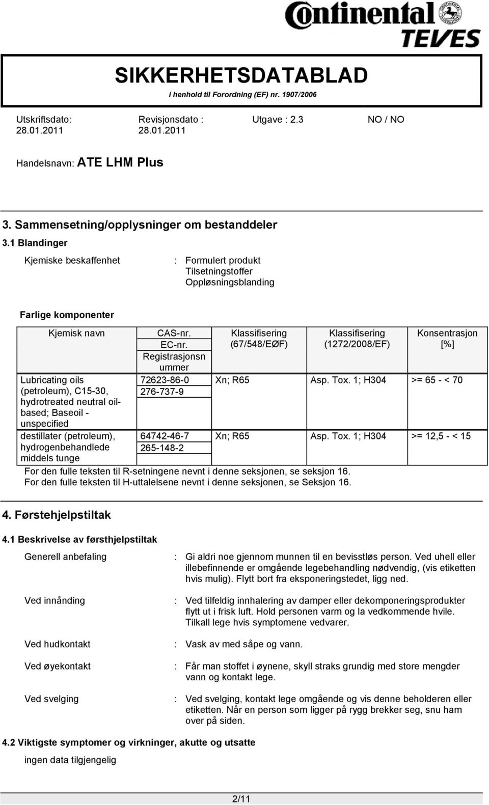 Klassifisering (1272/2008/EF) Konsentrasjon [%] 72623-86-0 Xn; R65 Asp. Tox. 1; H304 >= 65 - < 70 276-737-9 64742-46-7 Xn; R65 Asp. Tox. 1; H304 >= 12,5 - < 15 265-148-2 For den fulle teksten til R-setningene nevnt i denne seksjonen, se seksjon 16.