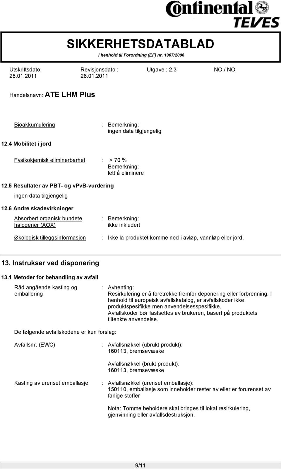 Instrukser ved disponering 13.1 Metoder for behandling av avfall Råd angående kasting og emballering : Avhenting: Resirkulering er å foretrekke fremfor deponering eller forbrenning.