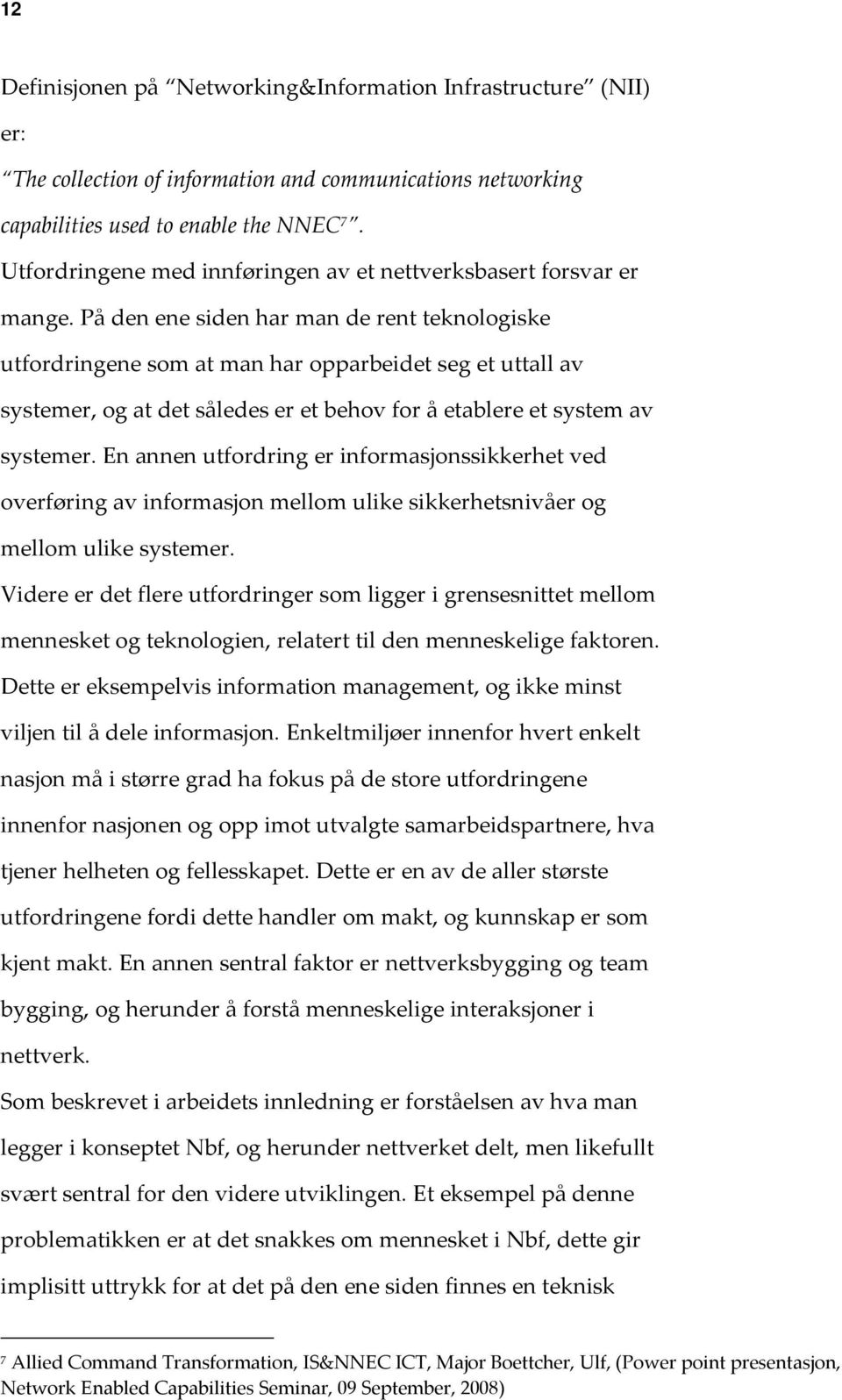 På den ene siden har man de rent teknologiske utfordringene som at man har opparbeidet seg et uttall av systemer, og at det således er et behov for å etablere et system av systemer.