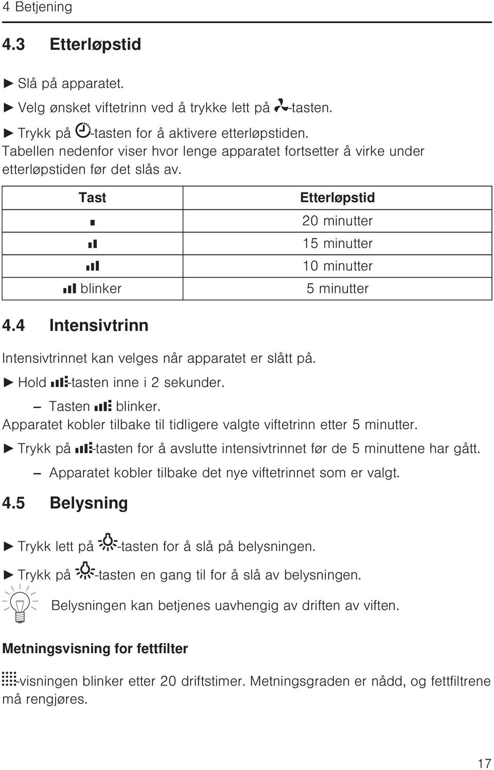 4 Intensivtrinn Intensivtrinnet kan velges når apparatet er slått på. Hold -tasten inne i 2 sekunder. Tasten blinker. Apparatet kobler tilbake til tidligere valgte viftetrinn etter 5 minutter.