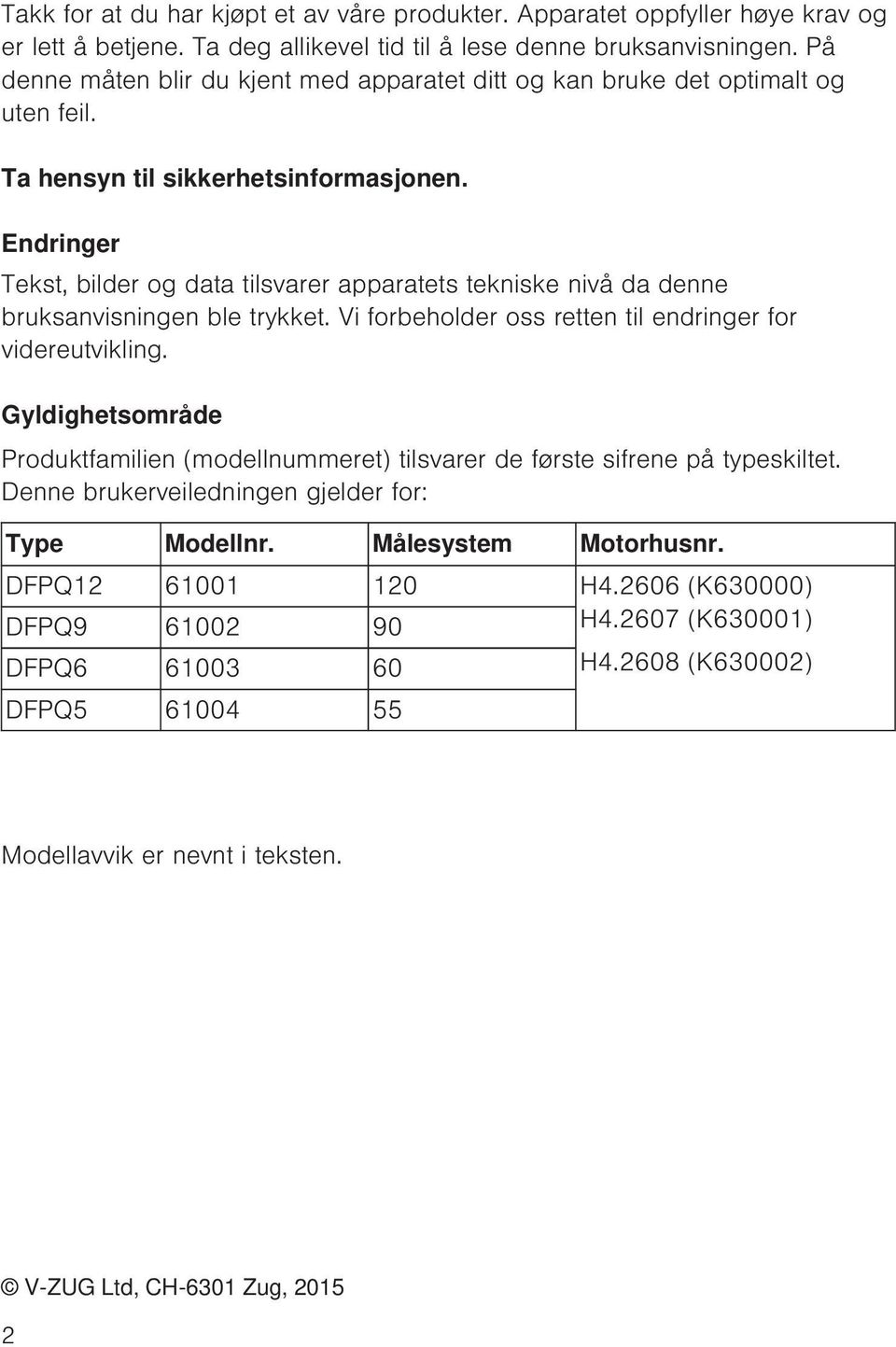 Endringer Tekst, bilder og data tilsvarer apparatets tekniske nivå da denne bruksanvisningen ble trykket. Vi forbeholder oss retten til endringer for videreutvikling.