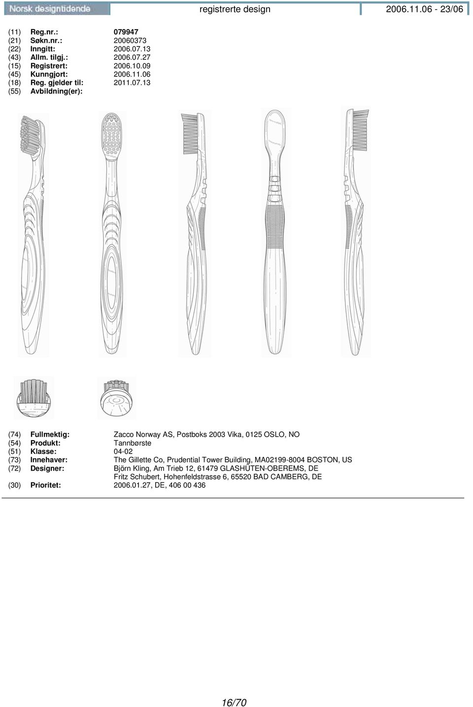 13 (74) Fullmektig: Zacco Norway AS, Postboks 2003 Vika, 0125 OSLO, NO (54) Produkt: Tannbørste (51) Klasse: 04-02 (73) Innehaver: