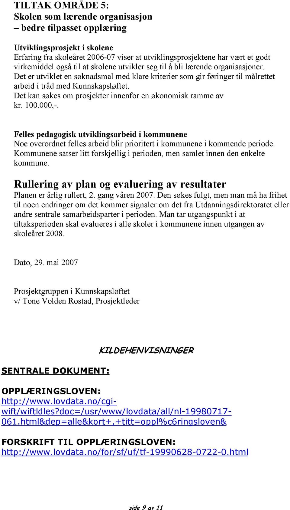 Det kan søkes om prosjekter innenfor en økonomisk ramme av kr. 100.000,-. Felles pedagogisk utviklingsarbeid i kommunene Noe overordnet felles arbeid blir prioritert i kommunene i kommende periode.