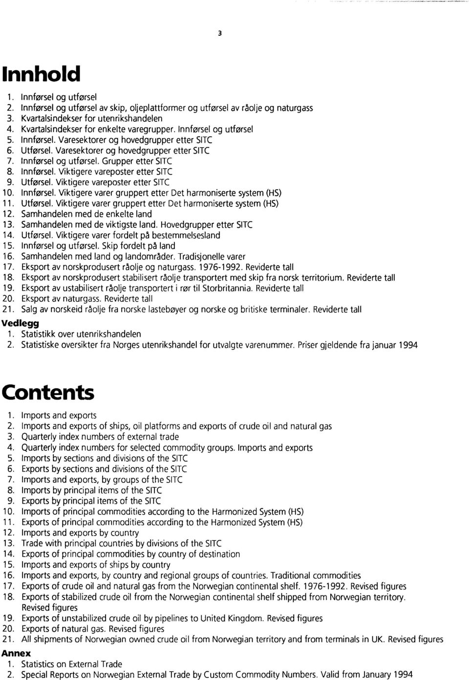 Innførsel. Viktigere vareposter etter SITC 9. Utforsel. Viktigere vareposter etter SITC 10. Innførsel. Viktigere varer gruppert etter Det harmoniserte system (HS) 11. Utforsel. Viktigere varer gruppert etter Det harmoniserte system (HS) 12.