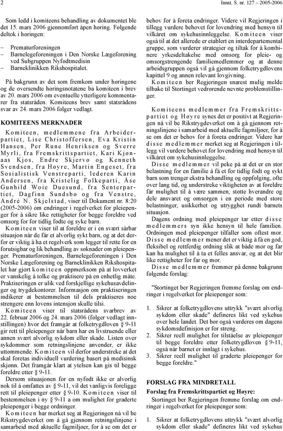 På bakgrunn av det som fremkom under høringene og de oversendte høringsnotatene ba komiteen i brev av 20. mars 2006 om eventuelle ytterligere kommentarer fra statsråden.