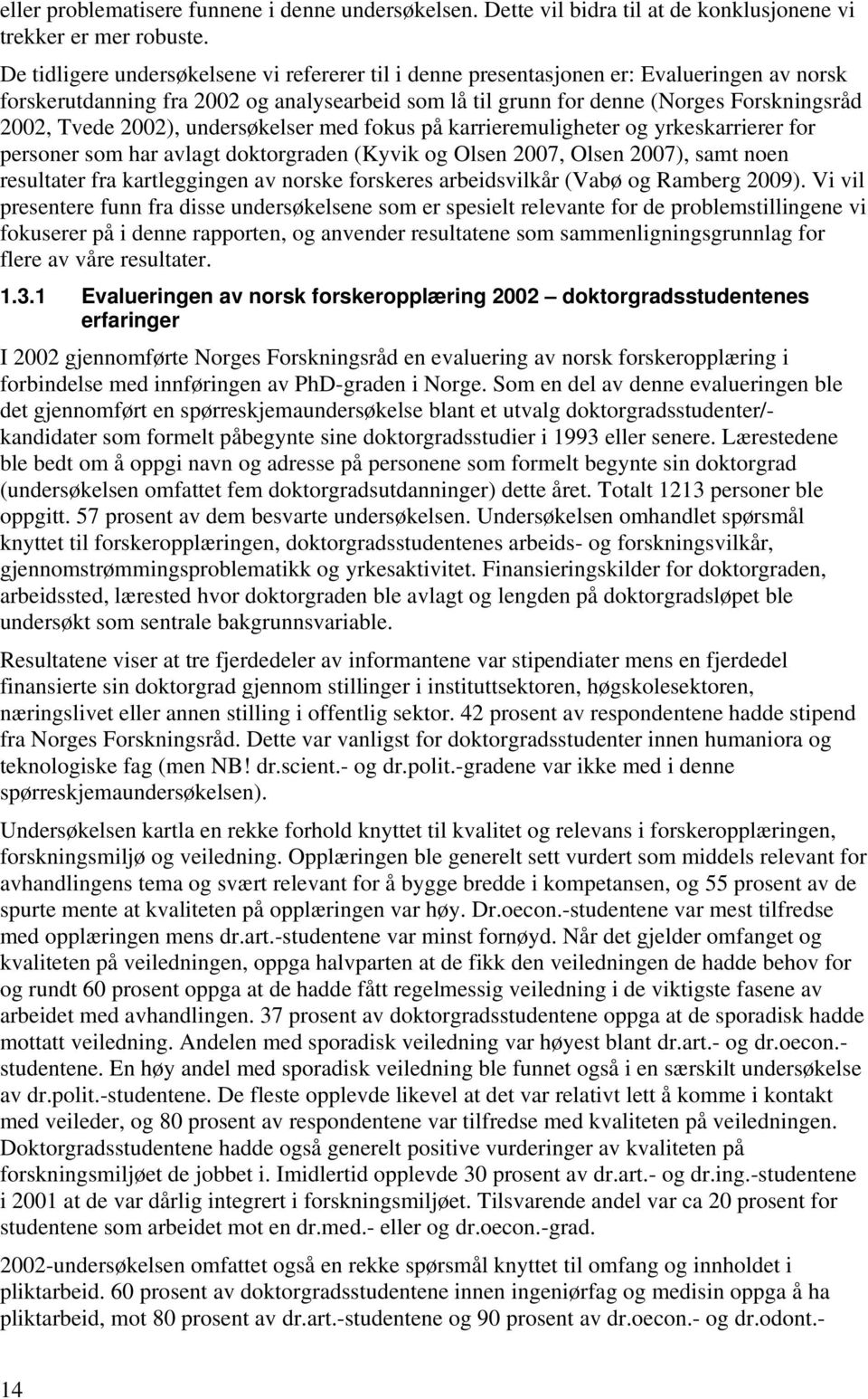 2002), undersøkelser med fokus på karrieremuligheter og yrkeskarrierer for personer som har avlagt doktorgraden (Kyvik og Olsen 2007, Olsen 2007), samt noen resultater fra kartleggingen av norske