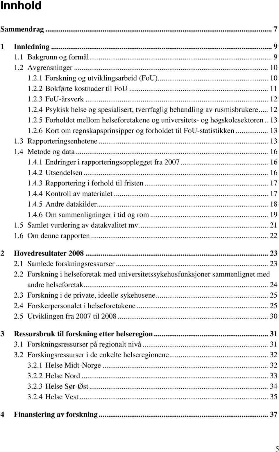 .. 13 1.3 Rapporteringsenhetene... 13 1.4 Metode og data... 16 1.4.1 Endringer i rapporteringsopplegget fra 2007... 16 1.4.2 Utsendelsen... 16 1.4.3 Rapportering i forhold til fristen... 17 1.4.4 Kontroll av materialet.