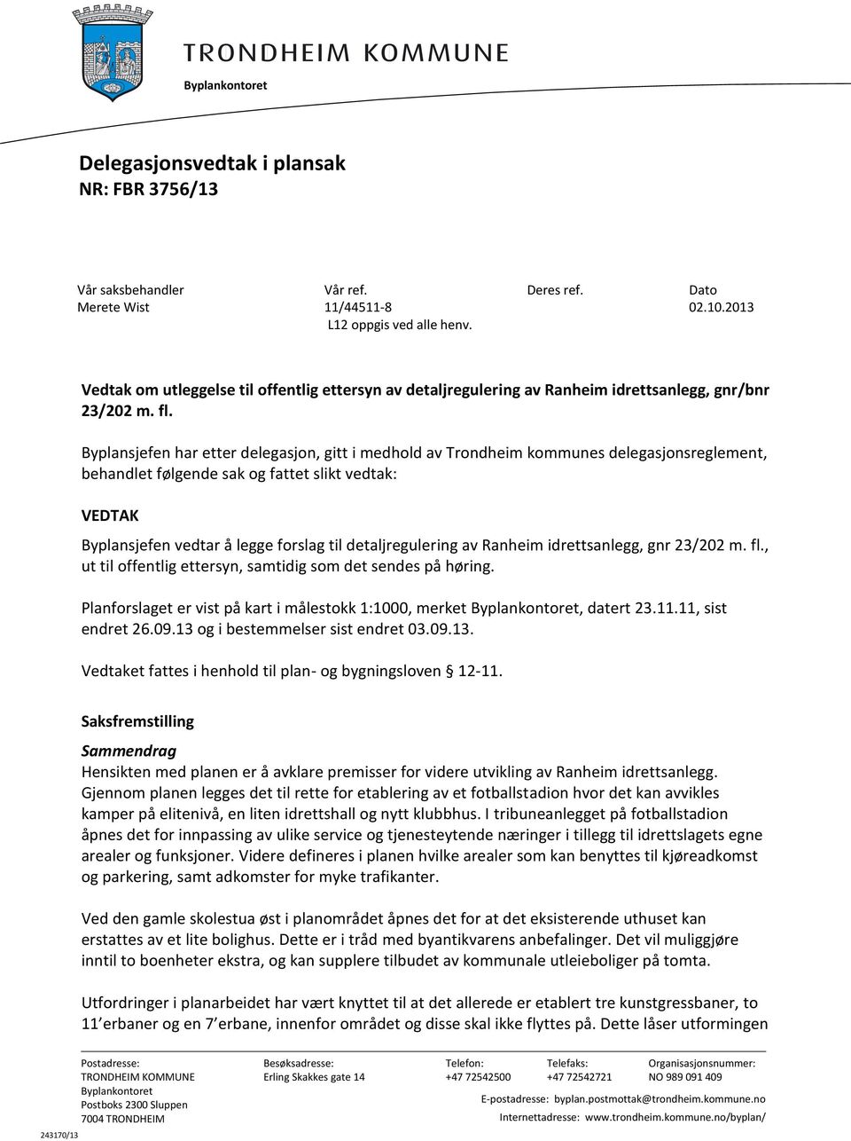 Byplansjefen har etter delegasjon, gitt i medhold av Trondheim kommunes delegasjonsreglement, behandlet følgende sak og fattet slikt vedtak: VEDTAK Byplansjefen vedtar å legge forslag til