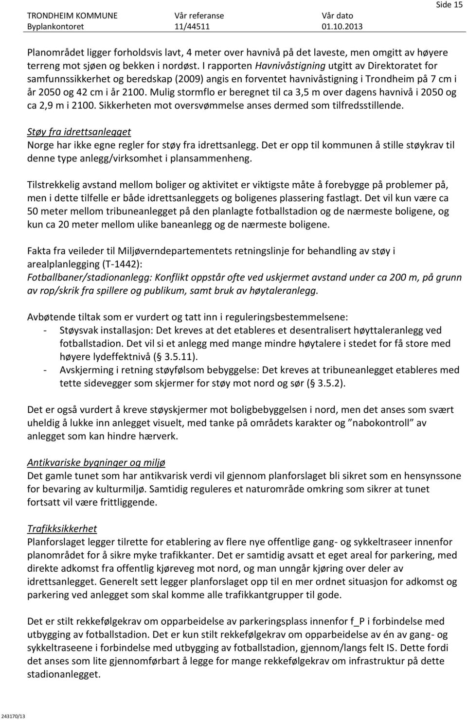 Mulig stormflo er beregnet til ca 3,5 m over dagens havnivå i 2050 og ca 2,9 m i 2100. Sikkerheten mot oversvømmelse anses dermed som tilfredsstillende.