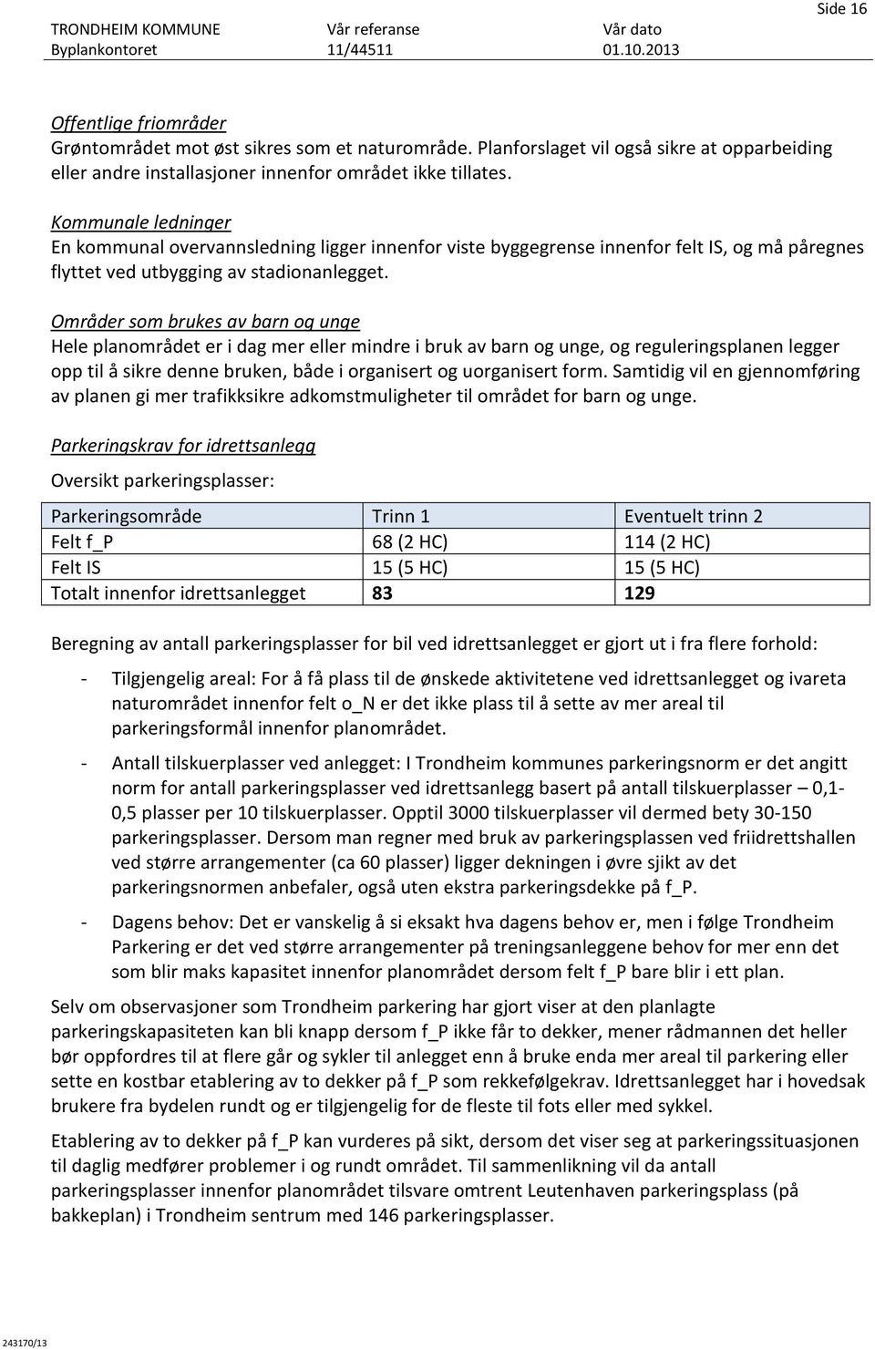 Områder som brukes av barn og unge Hele planområdet er i dag mer eller mindre i bruk av barn og unge, og reguleringsplanen legger opp til å sikre denne bruken, både i organisert og uorganisert form.