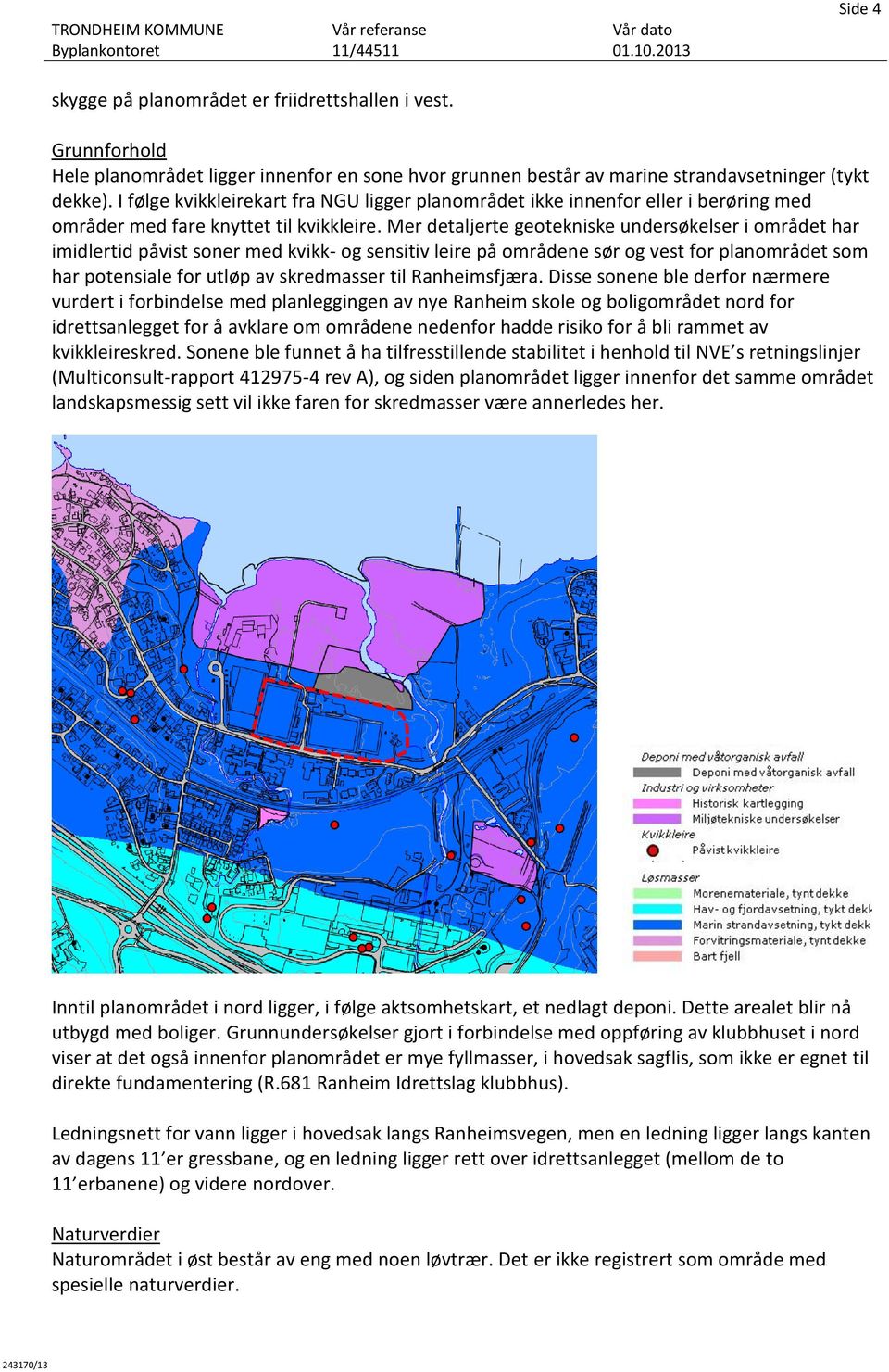 Mer detaljerte geotekniske undersøkelser i området har imidlertid påvist soner med kvikk- og sensitiv leire på områdene sør og vest for planområdet som har potensiale for utløp av skredmasser til