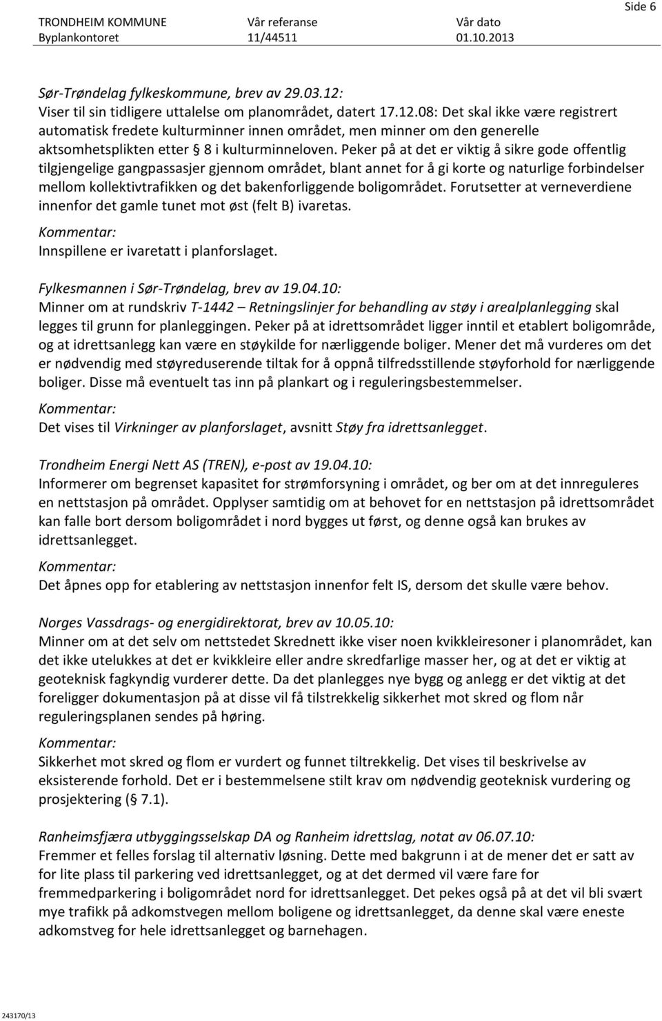 08: Det skal ikke være registrert automatisk fredete kulturminner innen området, men minner om den generelle aktsomhetsplikten etter 8 i kulturminneloven.