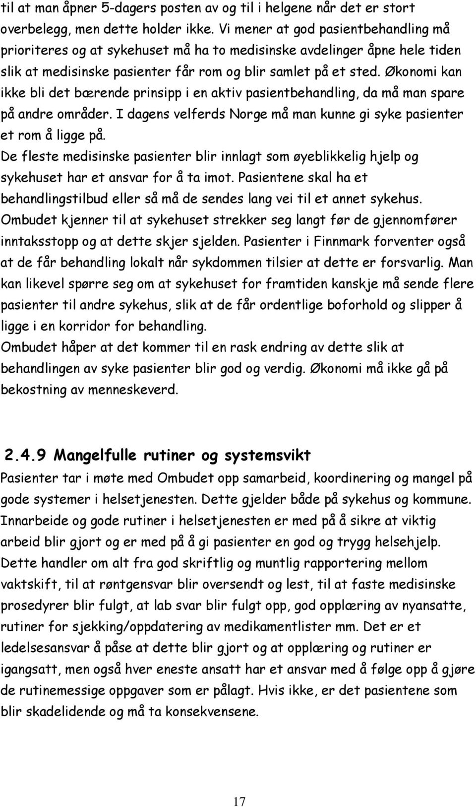 Økonomi kan ikke bli det bærende prinsipp i en aktiv pasientbehandling, da må man spare på andre områder. I dagens velferds Norge må man kunne gi syke pasienter et rom å ligge på.