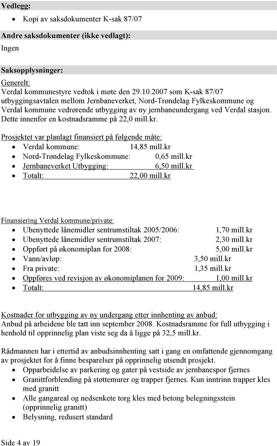 Dette innenfor en kostnadsramme på 22,0 mill.kr. Prosjektet var planlagt finansiert på følgende måte: Verdal kommune: 14,85 mill.kr Nord-Trøndelag Fylkeskommune: 0,65 mill.