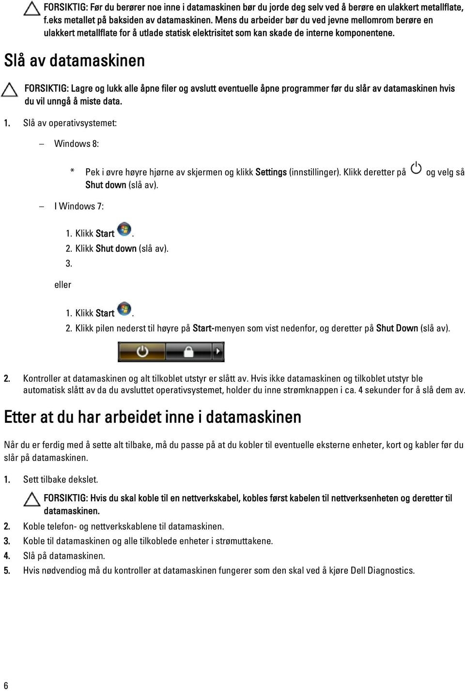 Slå av datamaskinen FORSIKTIG: Lagre og lukk alle åpne filer og avslutt eventuelle åpne programmer før du slår av datamaskinen hvis du vil unngå å miste data. 1.