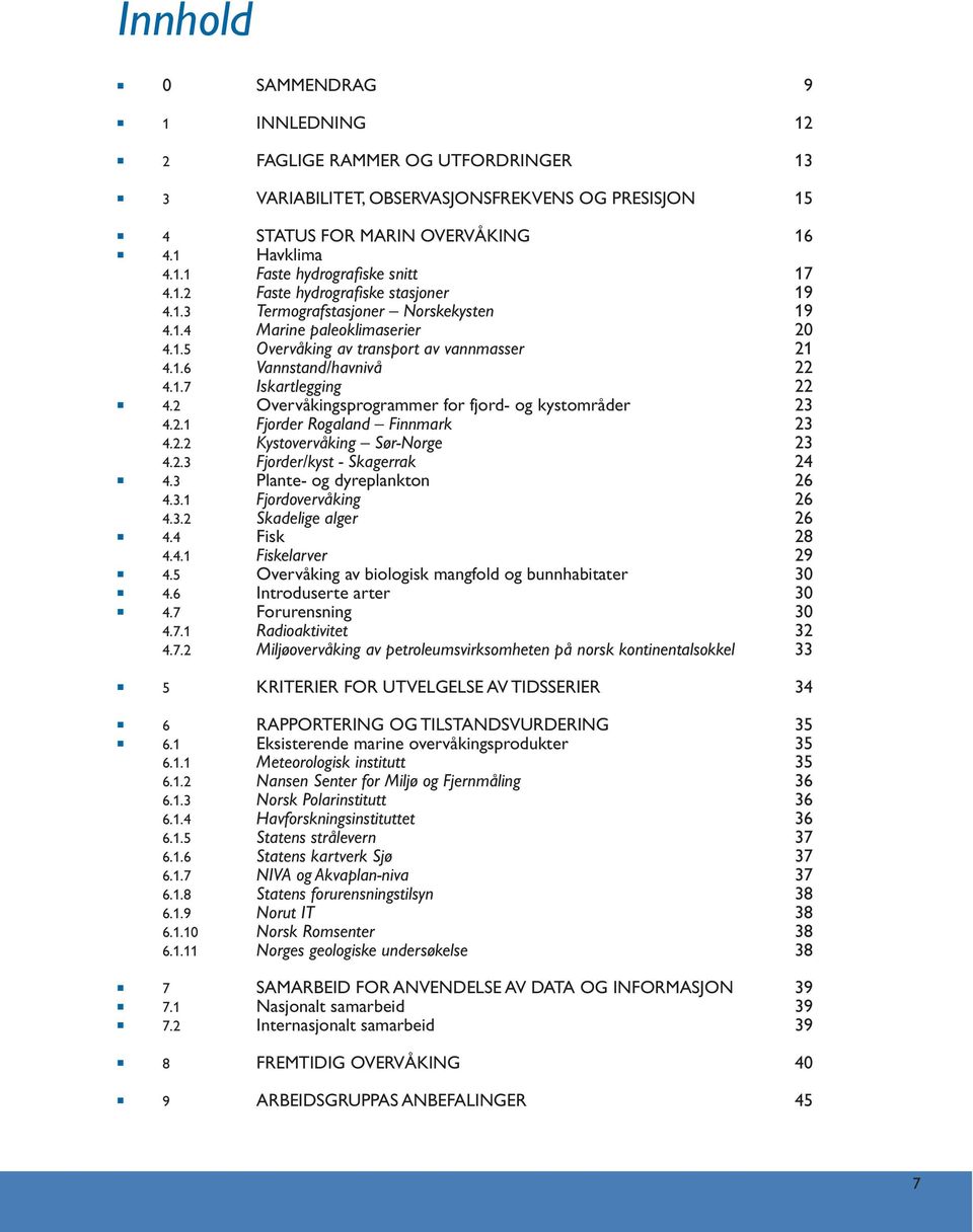 2 Overvåkingsprogrammer for fjord- og kystområder 23 4.2.1 Fjorder Rogaland Finnmark 23 4.2.2 Kystovervåking Sør-Norge 23 4.2.3 Fjorder/kyst - Skagerrak 24 4.3 Plante- og dyreplankton 26 4.3.1 Fjordovervåking 26 4.