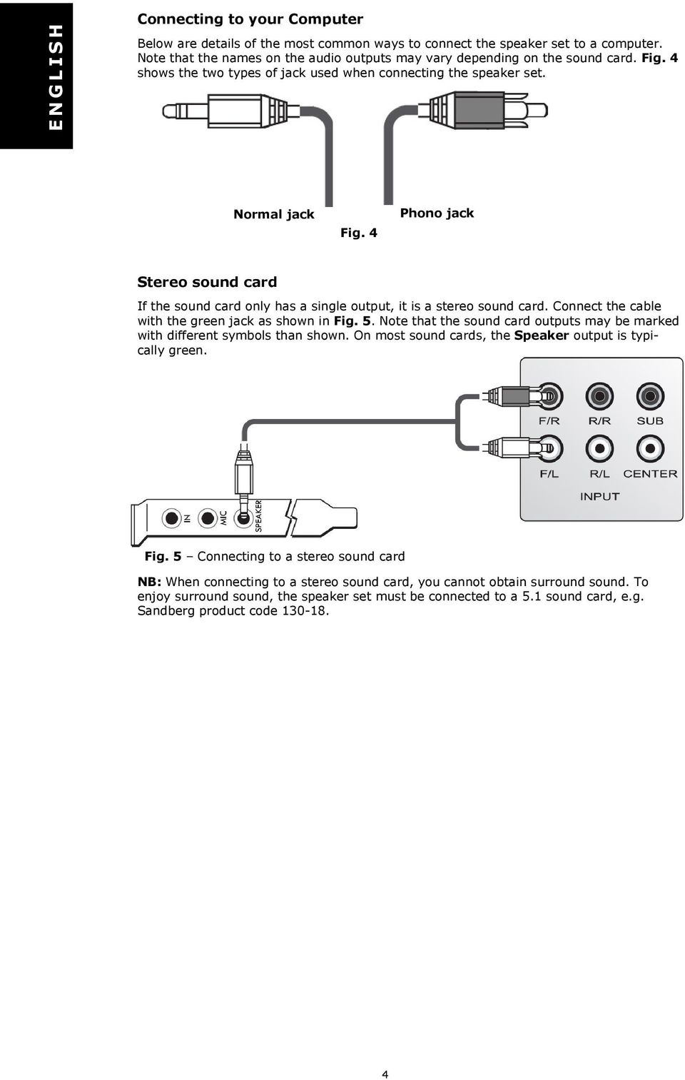 Connect the cable with the green jack as shown in Fig. 5. Note that the sound card outputs may be marked with different symbols than shown. On most sound cards, the Speaker output is typically green.