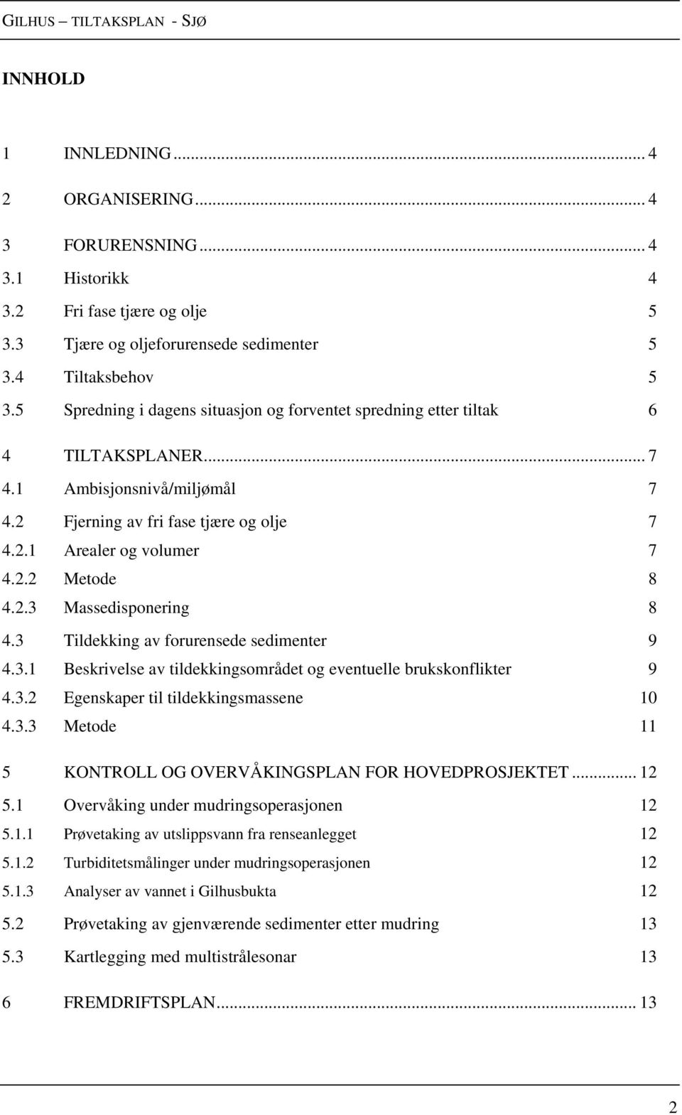 2.3 Massedisponering 8 4.3 Tildekking av forurensede sedimenter 9 4.3.1 Beskrivelse av tildekkingsområdet og eventuelle brukskonflikter 9 4.3.2 Egenskaper til tildekkingsmassene 10 4.3.3 Metode 11 5 KONTROLL OG OVERVÅKINGSPLAN FOR HOVEDPROSJEKTET.