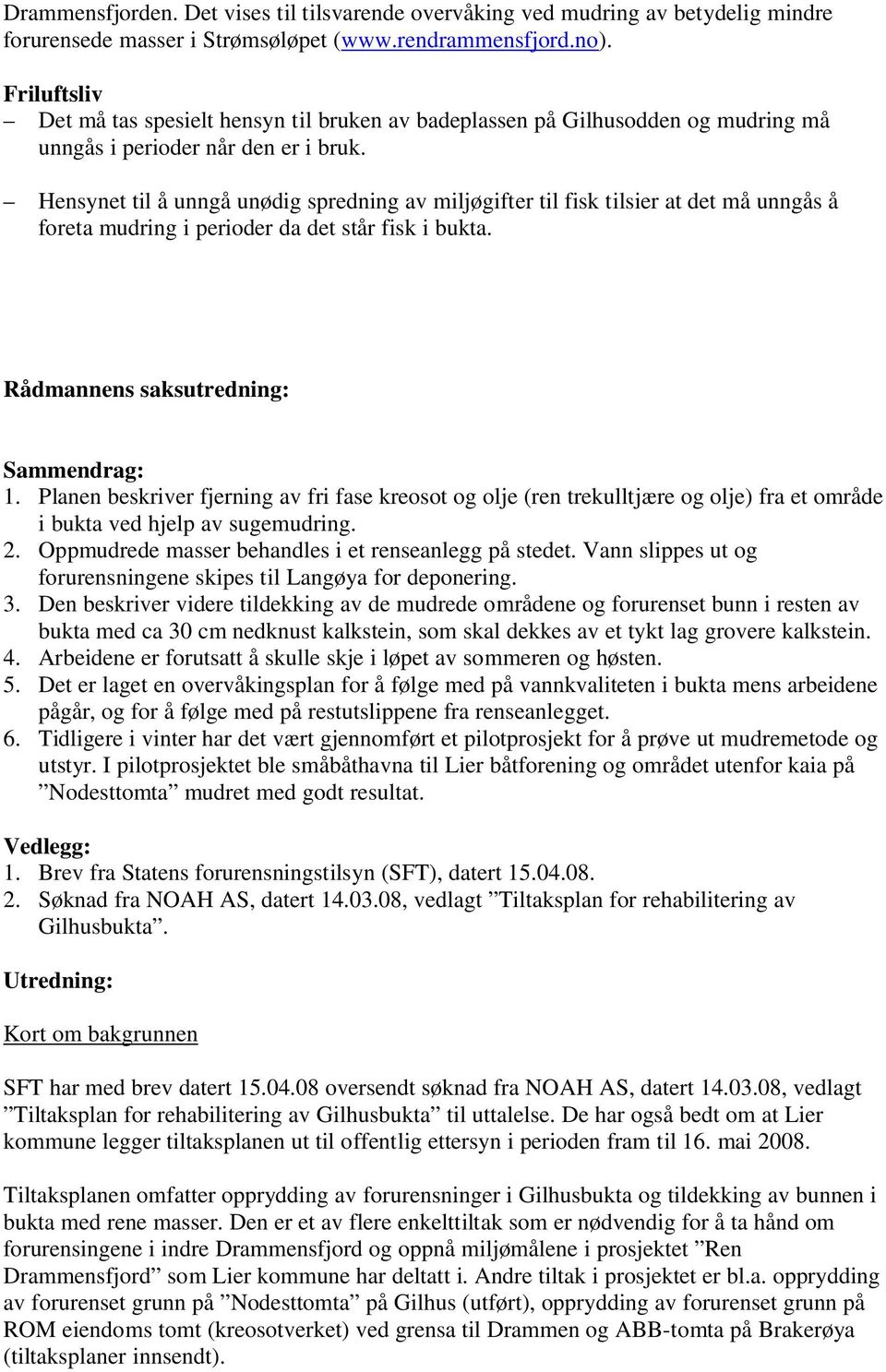 Hensynet til å unngå unødig spredning av miljøgifter til fisk tilsier at det må unngås å foreta mudring i perioder da det står fisk i bukta. Rådmannens saksutredning: Sammendrag: 1.