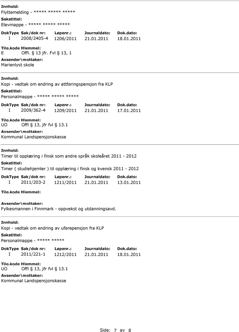 2011 nnhold: Kopi - vedtak om endring av attføringspensjon fra KLP Personalmappe - ***** ***** ***** UO 2009/362-4 1209/2011 Offl 13, jfr fvl 13.1 Kommunal Landspensjonskasse 17.01.2011 nnhold: Timer til opplæring i finsk som andre språk skoleåret 2011-2012 Timer ( studiehjemler ) til opplæring i finsk og kvensk 2011-2012 2011/203-2 1211/2011 13.