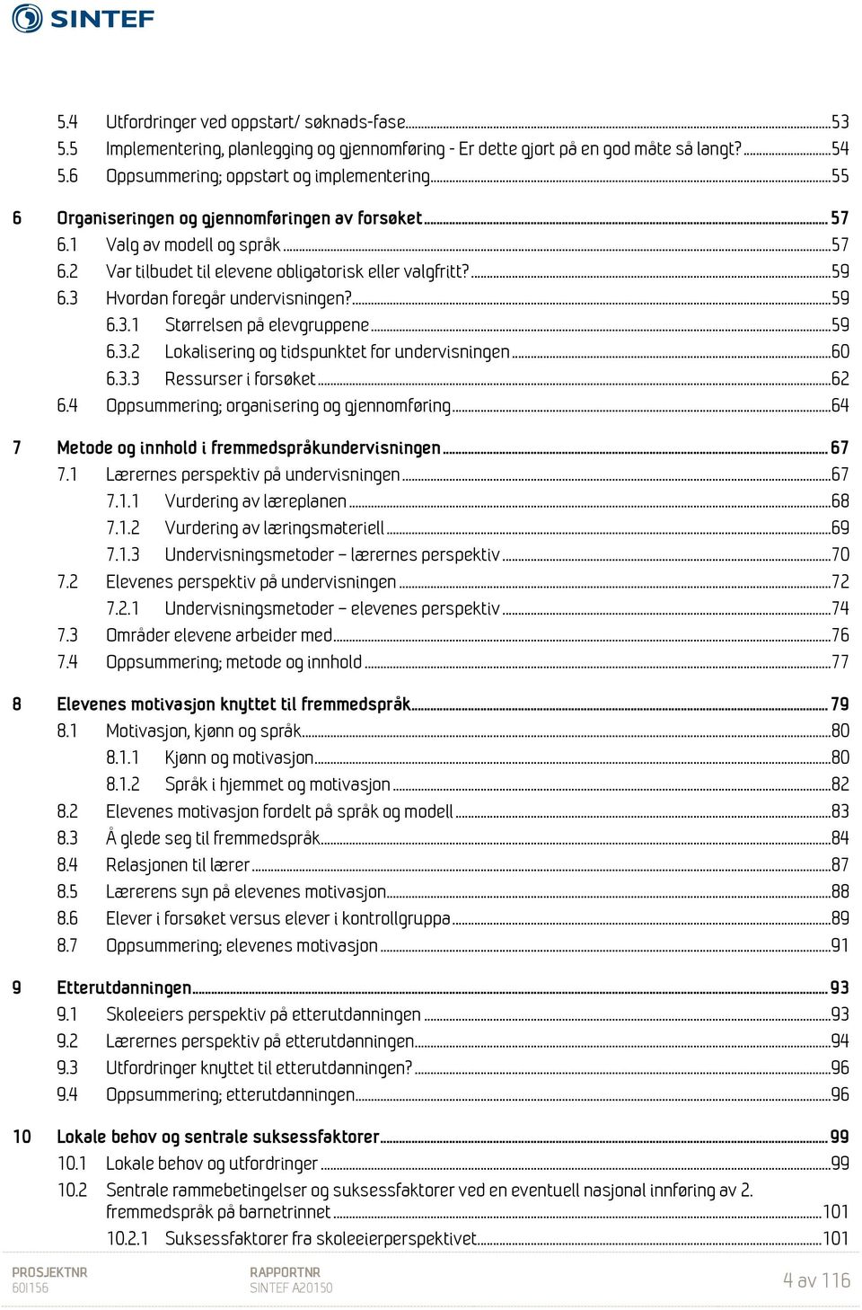 .. 59 6.3.2 Lokalisering og tidspunktet for undervisningen... 60 6.3.3 Ressurser i forsøket... 62 6.4 Oppsummering; organisering og gjennomføring... 64 7 Metode og innhold i fremmedspråkundervisningen.