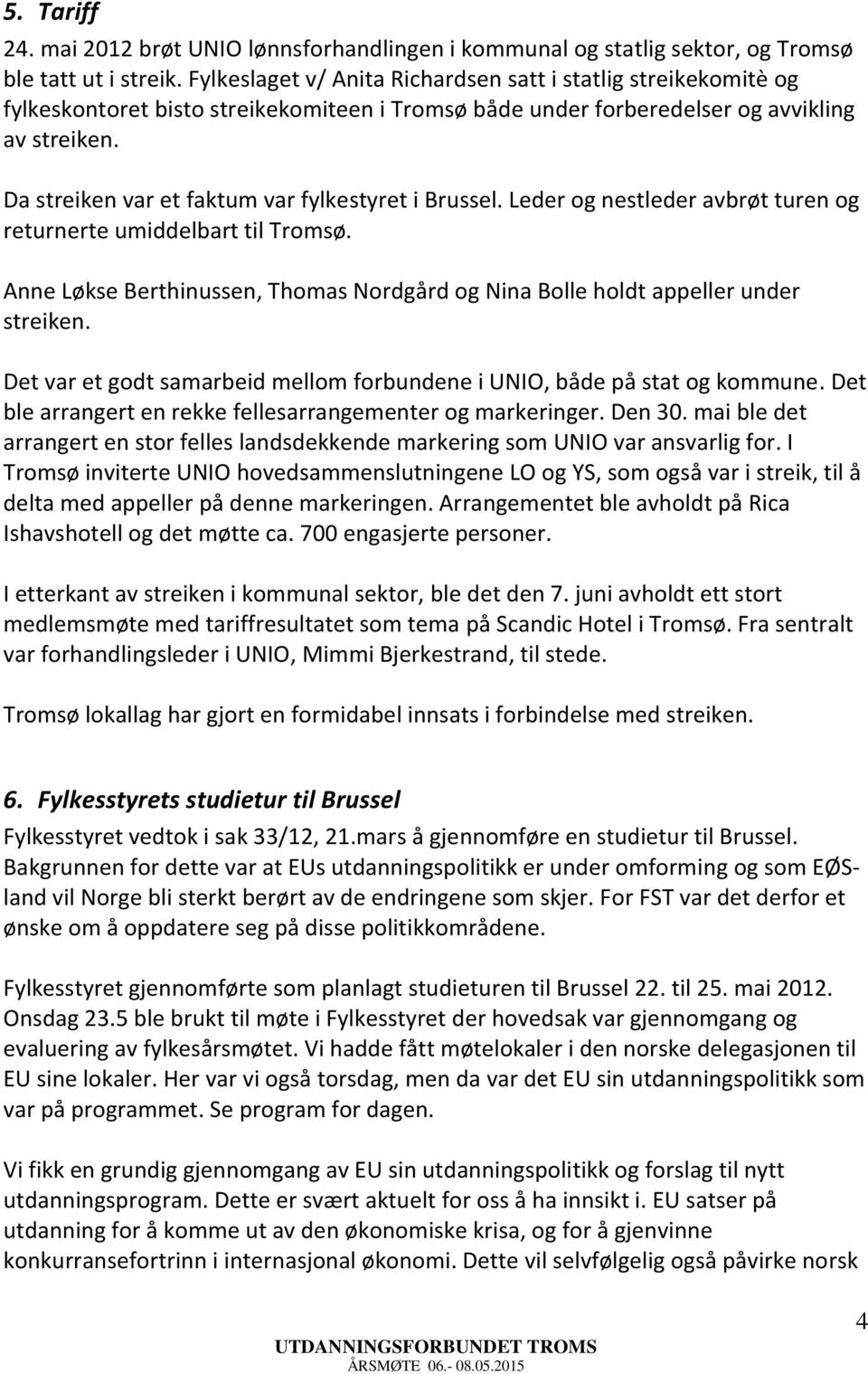 Da streiken var et faktum var fylkestyret i Brussel. Leder og nestleder avbrøt turen og returnerte umiddelbart til Tromsø.