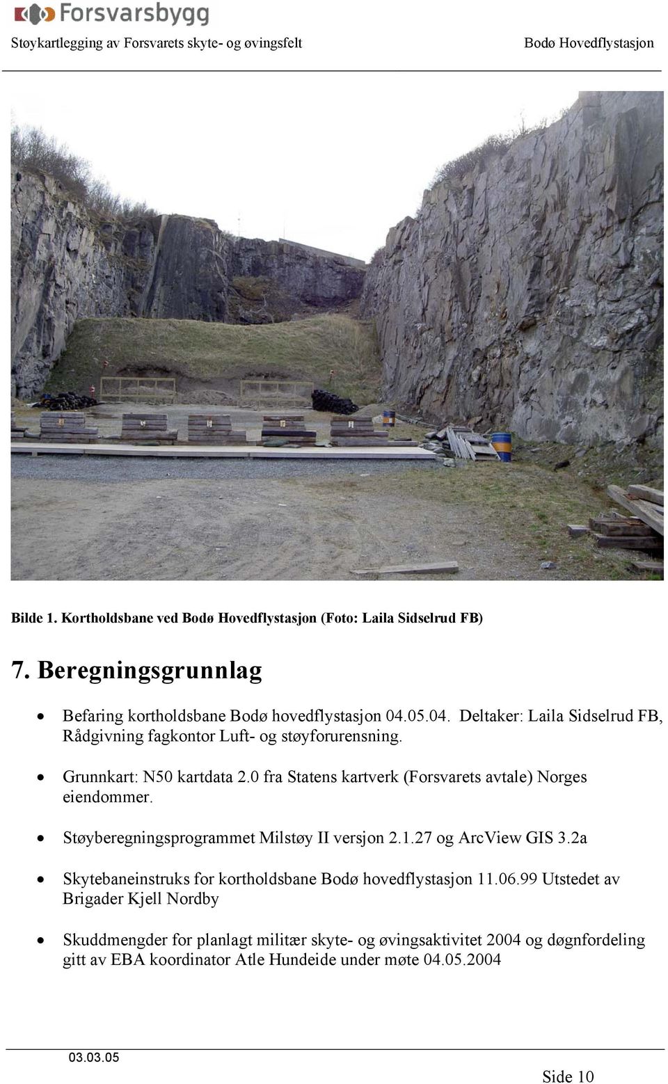 0 fra Statens kartverk (Forsvarets avtale) Norges eiendommer. Støyberegningsprogrammet Milstøy II versjon 2.1.27 og ArcView GIS 3.