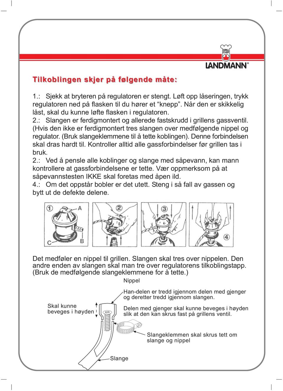 (Hvis den ikke er ferdigmontert tres slangen over medfølgende nippel og regulator. (Bruk slangeklemmene til å tette koblingen). Denne forbindelsen skal dras hardt til.