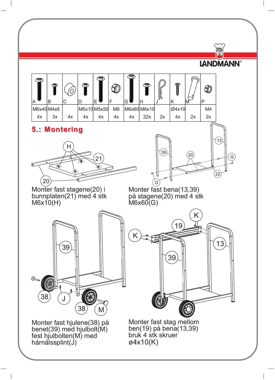 bena(13,39) på stagene(20) med 4 stk M6x60(G) K 39 19 K 22 13 38 J 38 M Monter fast hjulene(38) på benet(39) med