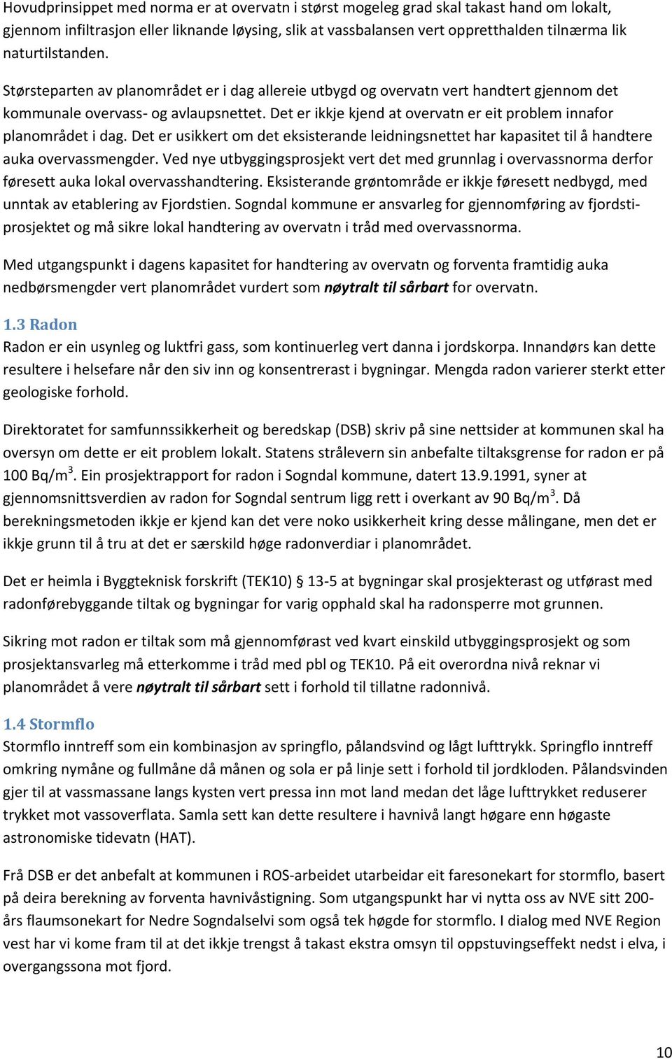 Det er ikkje kjend at overvatn er eit problem innafor planområdet i dag. Det er usikkert om det eksisterande leidningsnettet har kapasitet til å handtere auka overvassmengder.