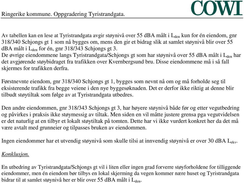 De øvrige eiendommene langs Tyristrandgata/Schjongs gt som har støynivå over 55 dba målt i L den har det avgjørende støybidraget fra trafikken over Kvernbergsund bru.