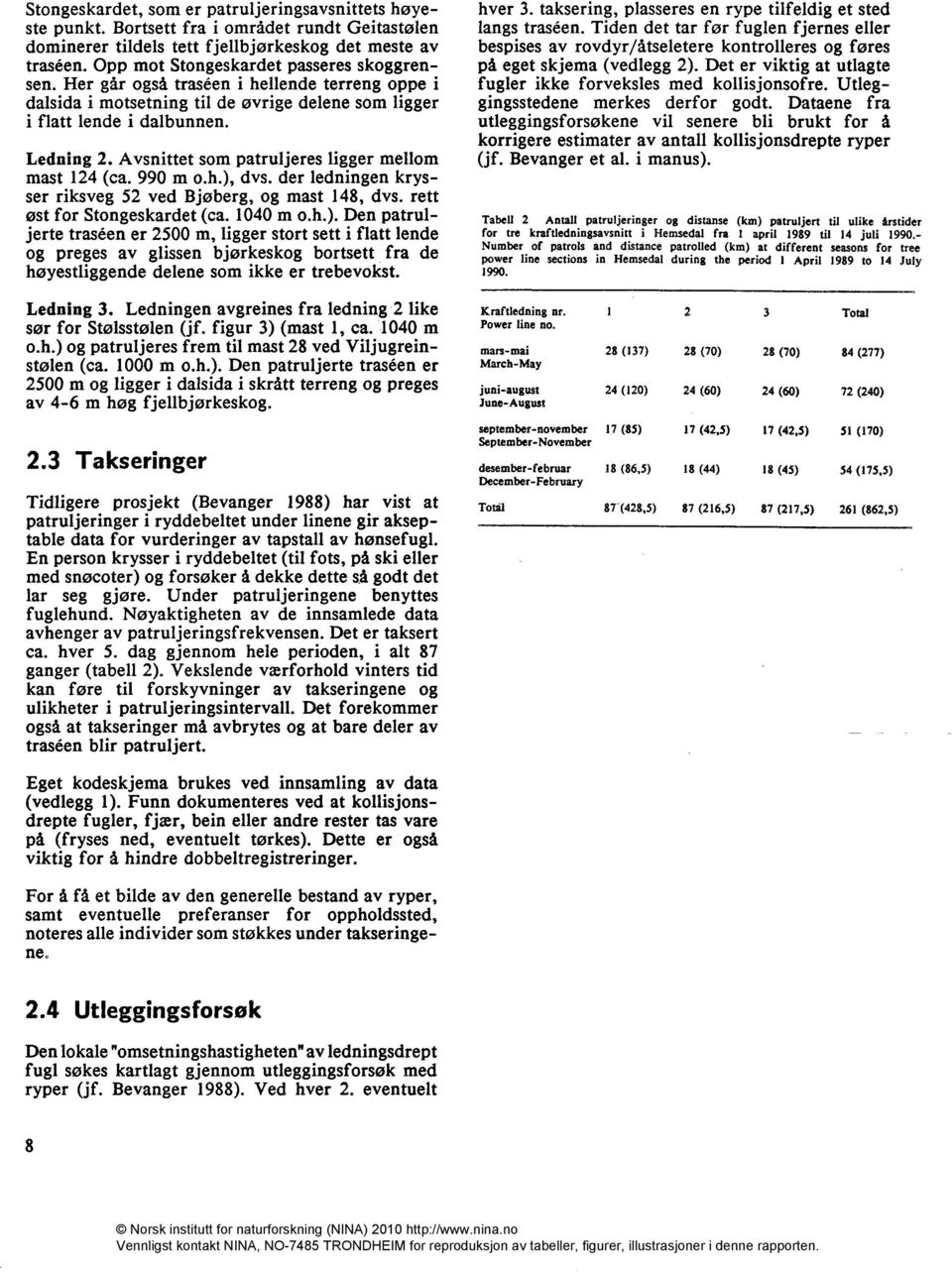 Avsnittet som patruljeres ligger mellom mast 124 (ca. 990 m o.h.), dvs, der ledningen krysser riksveg 52 ved Bjøberg, og mast 148, dvs, rett øst for Stongeskardet (ca. 1040 m o.h.). Den patruljerte tra.