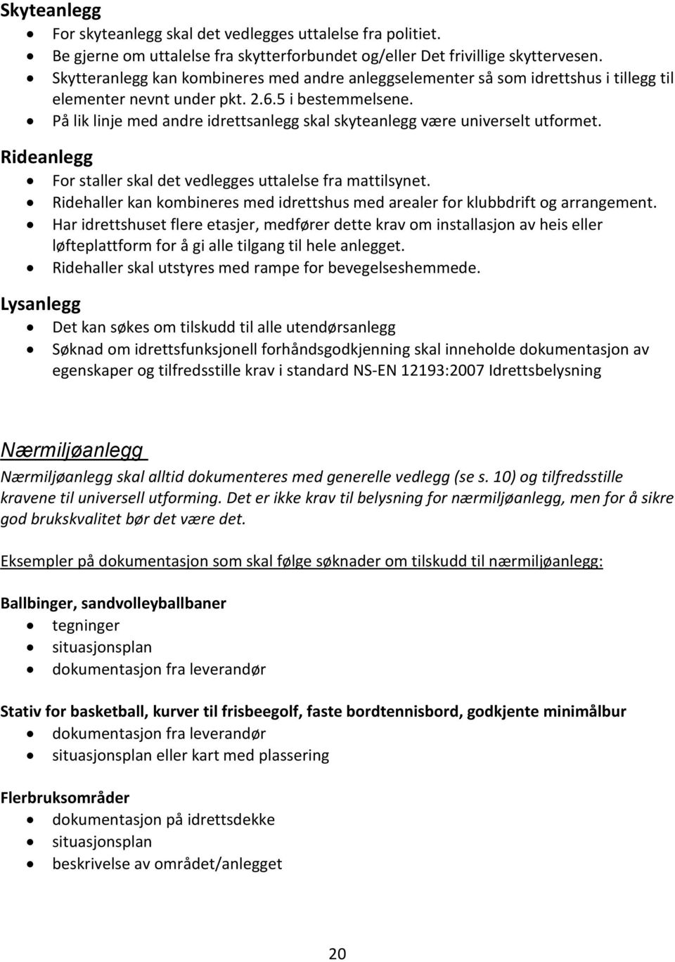 På lik linje med andre idrettsanlegg skal skyteanlegg være universelt utformet. Rideanlegg For staller skal det vedlegges uttalelse fra mattilsynet.