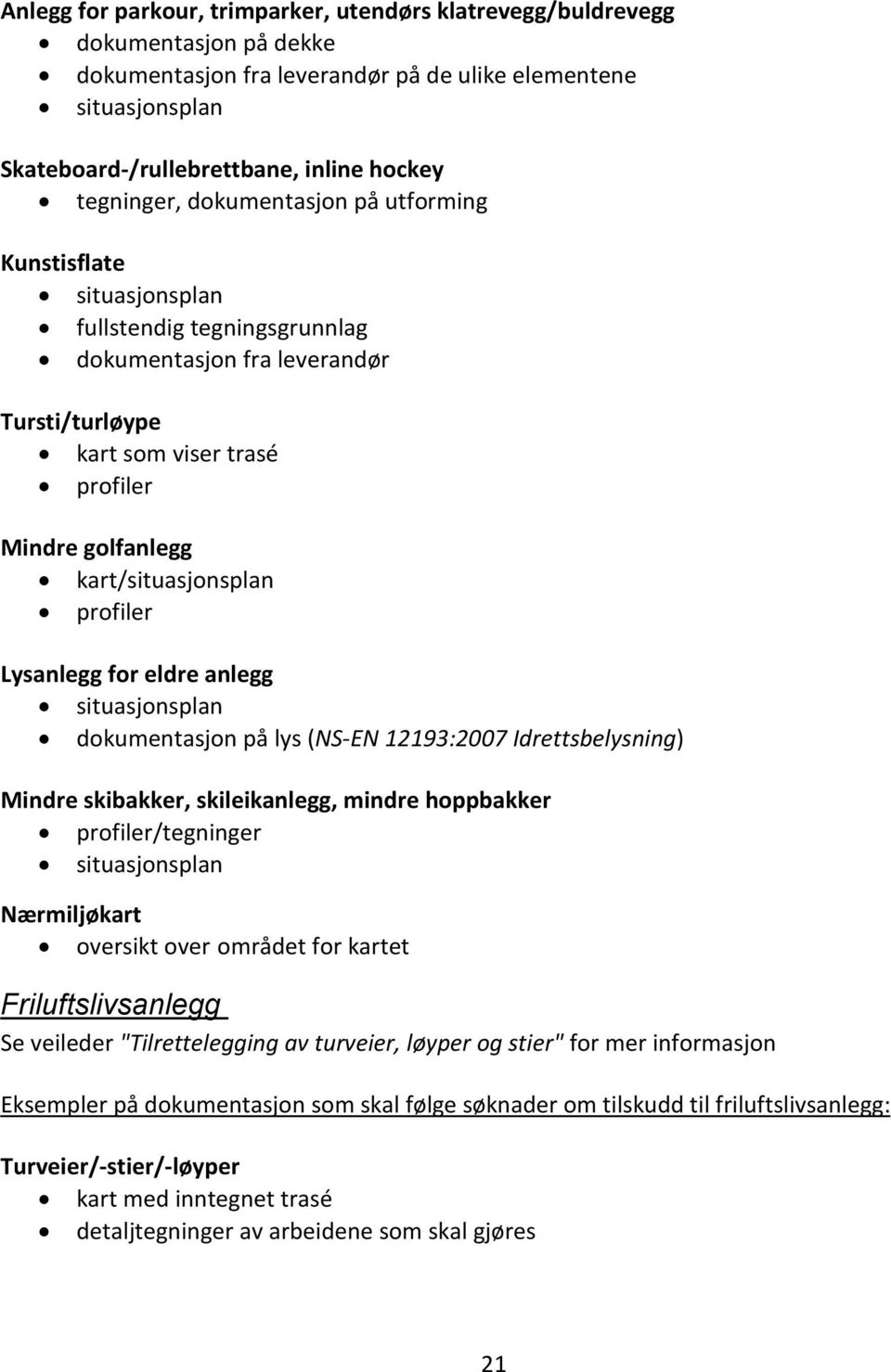 kart/situasjonsplan profiler Lysanlegg for eldre anlegg situasjonsplan dokumentasjon på lys (NS-EN 12193:2007 Idrettsbelysning) Mindre skibakker, skileikanlegg, mindre hoppbakker profiler/tegninger