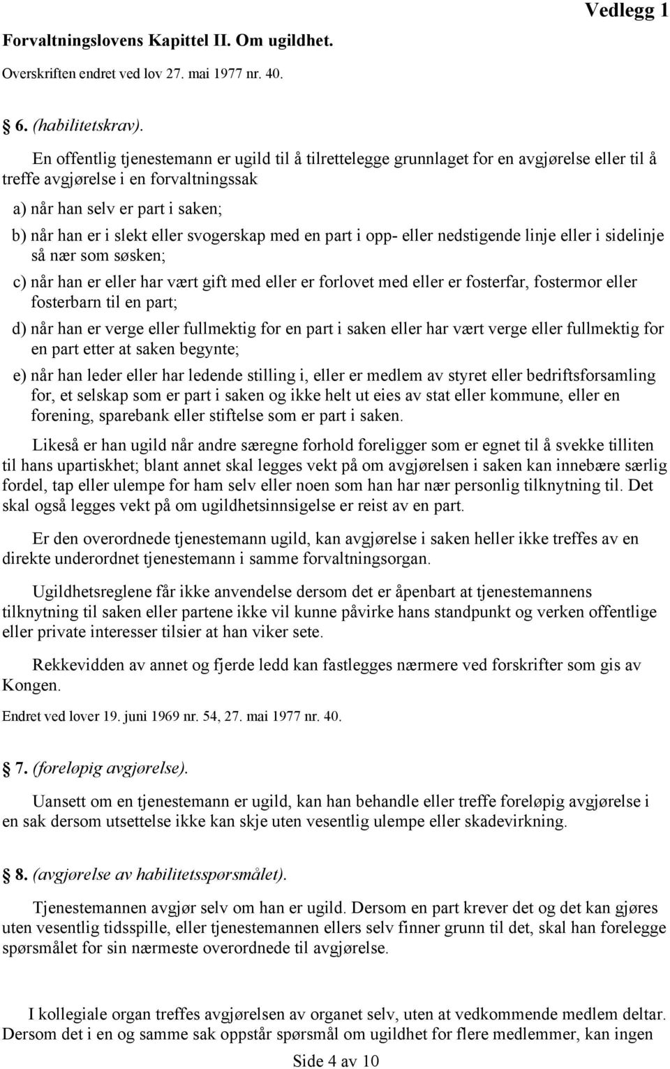 svogerskap med en part i opp- eller nedstigende linje eller i sidelinje så nær som søsken; c) når han er eller har vært gift med eller er forlovet med eller er fosterfar, fostermor eller fosterbarn