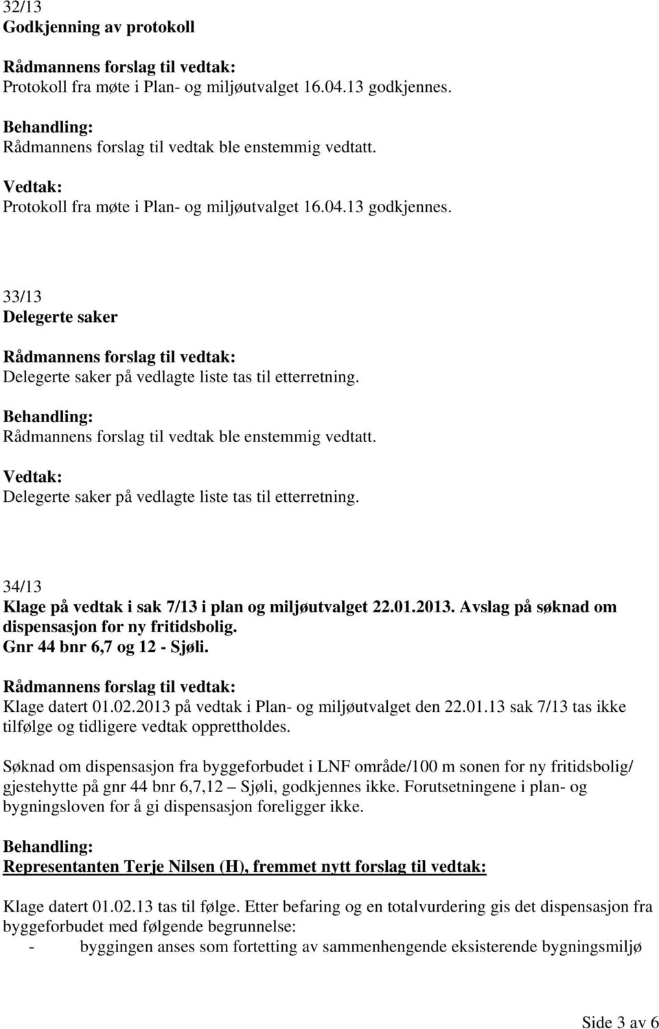 Avslag på søknad om dispensasjon for ny fritidsbolig. Gnr 44 bnr 6,7 og 12 - Sjøli. Klage datert 01.02.2013 på vedtak i Plan- og miljøutvalget den 22.01.13 sak 7/13 tas ikke tilfølge og tidligere vedtak opprettholdes.