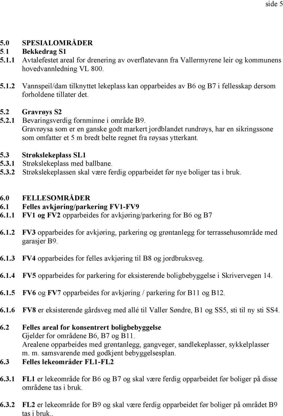 Gravrøysa som er en ganske godt markert jordblandet rundrøys, har en sikringssone som omfatter et 5 m bredt belte regnet fra røysas ytterkant. 5.3 Strøkslekeplass SL1 5.3.1 Strøkslekeplass med ballbane.