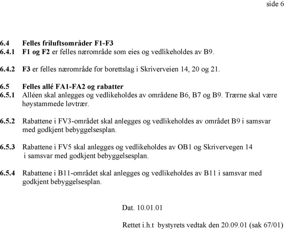 6.5.3 Rabattene i FV5 skal anlegges og vedlikeholdes av OB1 og Skrivervegen 14 i samsvar med godkjent bebyggelsesplan. 6.5.4 Rabattene i B11-området skal anlegges og vedlikeholdes av B11 i samsvar med godkjent bebyggelsesplan.