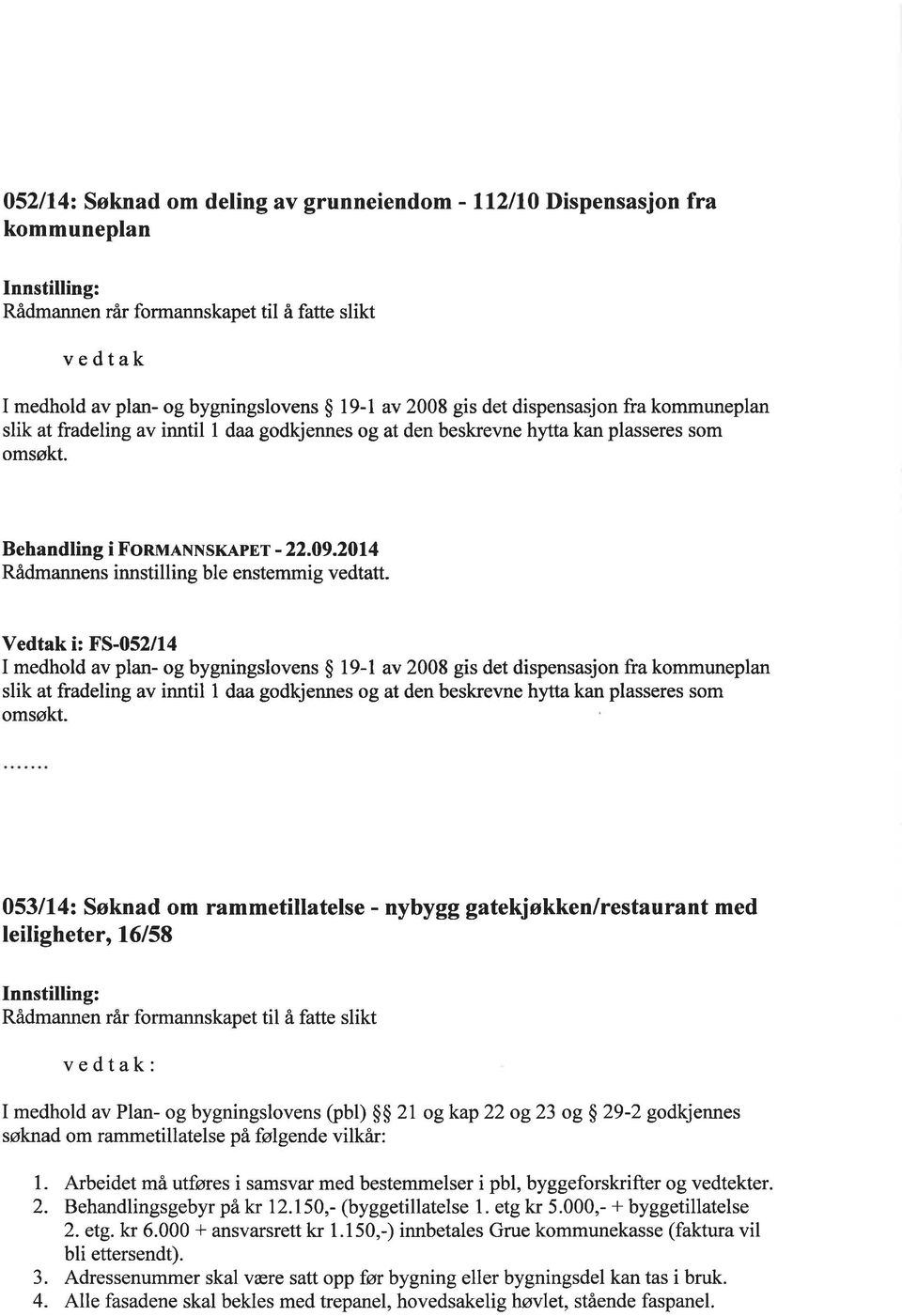 2014 Vedtak i: FS-052/14 I medhold av plan- og bygningslovens $ l9-1 av 2008 gis det dispensasjon fra kommuneplan slik at fradeling av inntil I daa godkjennes og at den beskrevne hytta kan plasseres