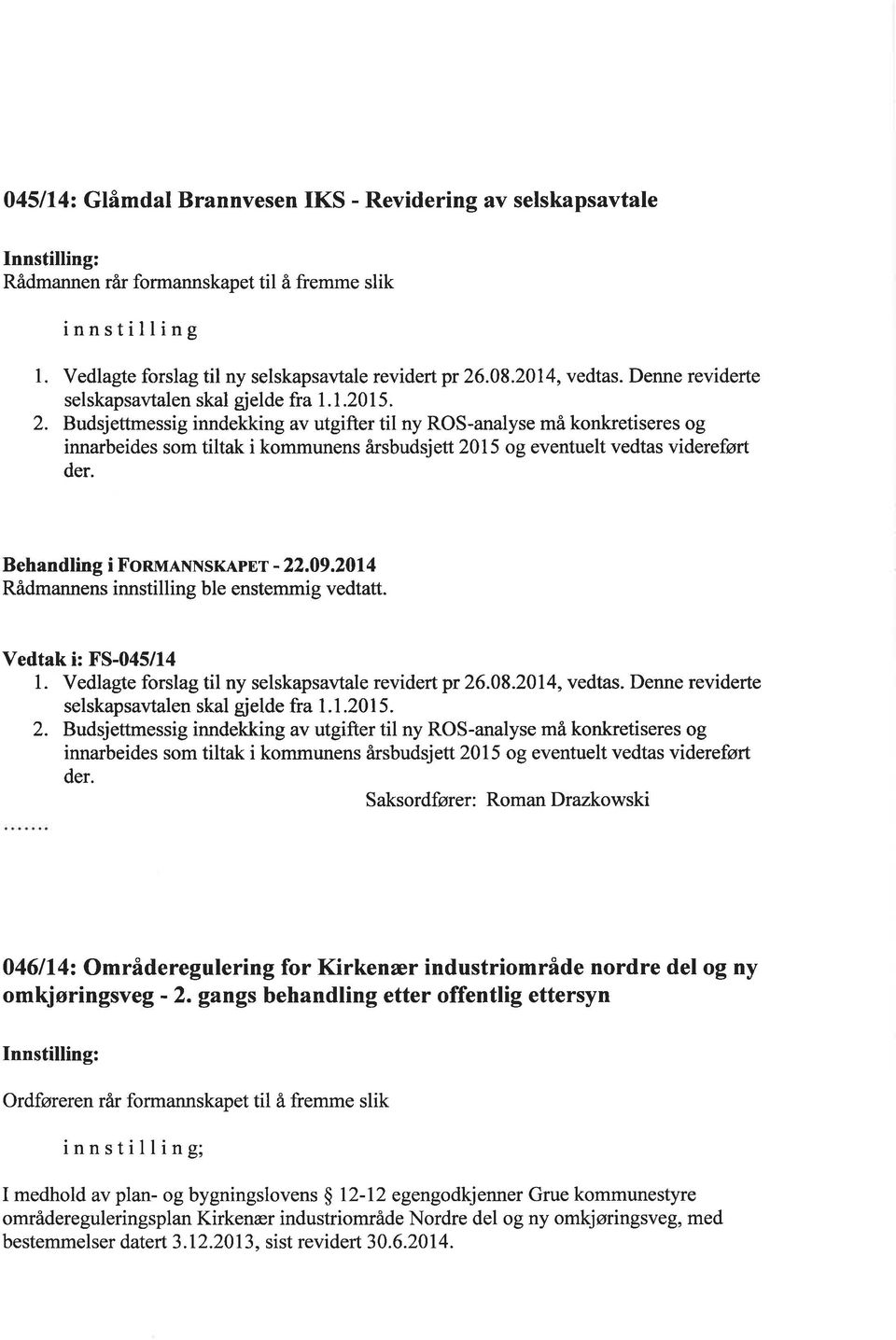 Budsjettmessig inndekking av utgifter til ny ROS-analyse må konkretiseres og innarbeides som tiltak i kommunens årsbudsjett 2015 og eventuelt vedtas videreført der. Behandling i FonulNNSKApEr - 22.09.