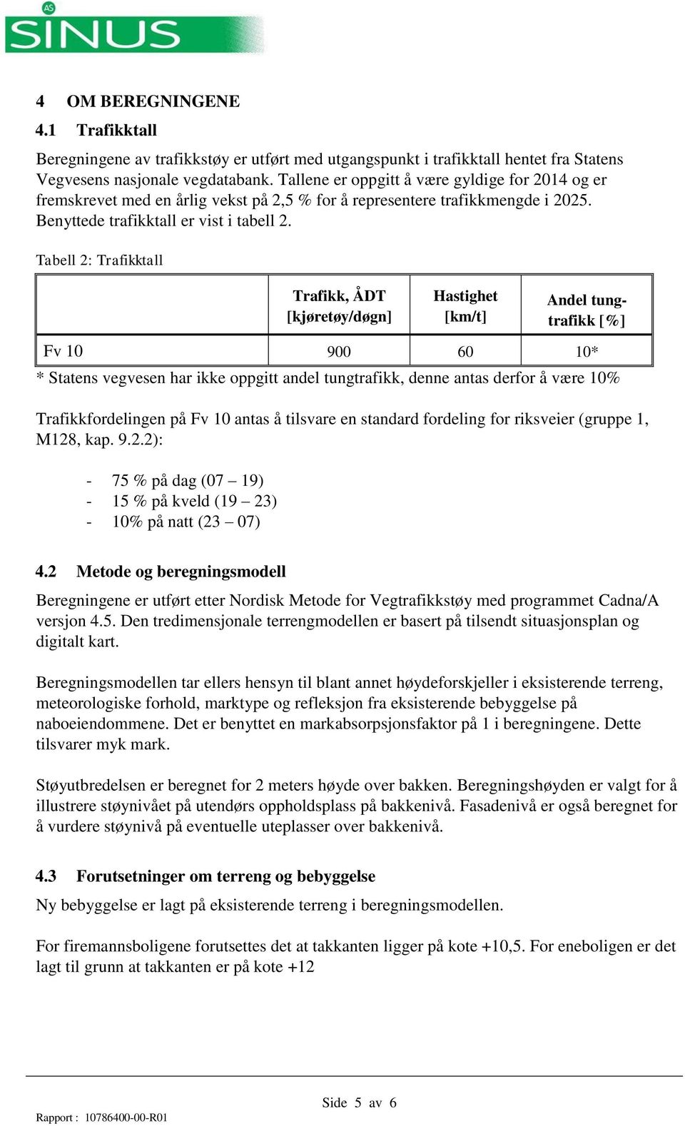 Tabell 2: Trafikktall Trafikk, ÅDT [kjøretøy/døgn] Hastighet [km/t] Andel tungtrafikk [%] Fv 10 900 60 10* * Statens vegvesen har ikke oppgitt andel tungtrafikk, denne antas derfor å være 10%