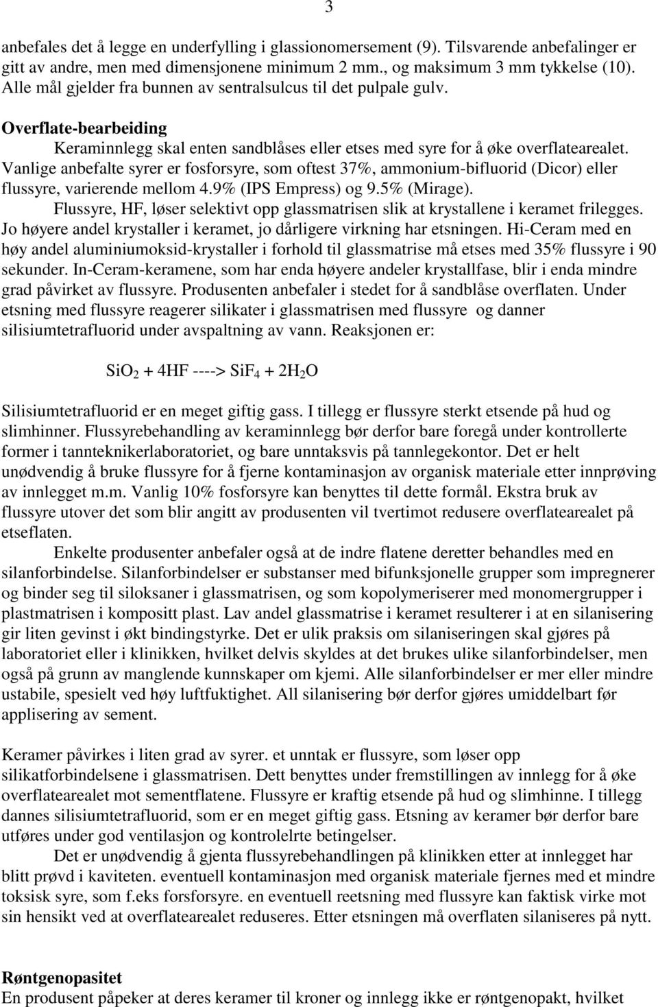 Vanlige anbefalte syrer er fosforsyre, som oftest 37%, ammonium-bifluorid (Dicor) eller flussyre, varierende mellom 4.9% (IPS Empress) og 9.5% (Mirage).