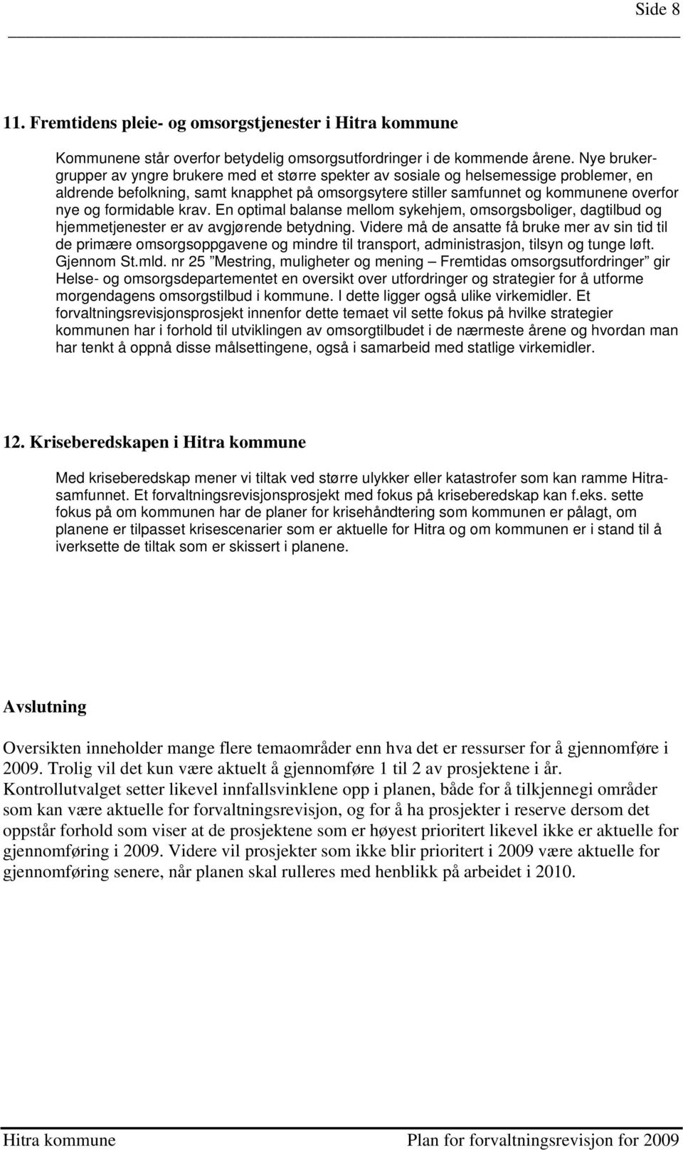 formidable krav. En optimal balanse mellom sykehjem, omsorgsboliger, dagtilbud og hjemmetjenester er av avgjørende betydning.