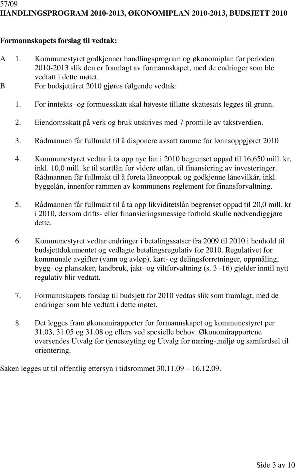 B For budsjettåret 2010 gjøres følgende vedtak: 1. For inntekts- og formuesskatt skal høyeste tillatte skattesats legges til grunn. 2. Eiendomsskatt på verk og bruk utskrives med 7 promille av takstverdien.