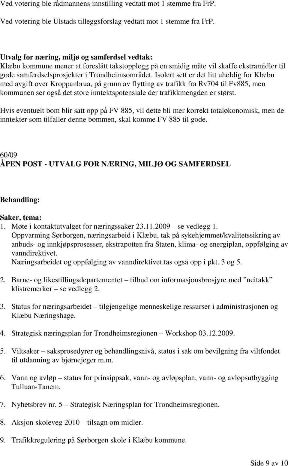 Isolert sett er det litt uheldig for Klæbu med avgift over Kroppanbrua, på grunn av flytting av trafikk fra Rv704 til Fv885, men kommunen ser også det store inntektspotensiale der trafikkmengden er