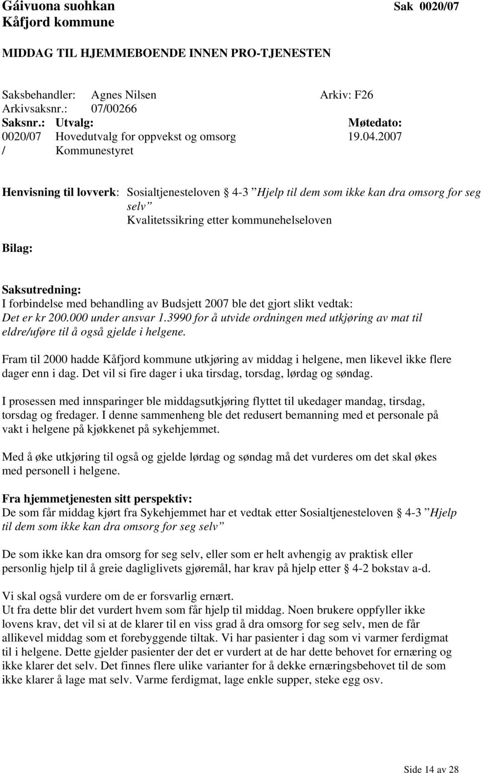 Budsjett 2007 ble det gjort slikt vedtak: Det er kr 200.000 under ansvar 1.3990 for å utvide ordningen med utkjøring av mat til eldre/uføre til å også gjelde i helgene.