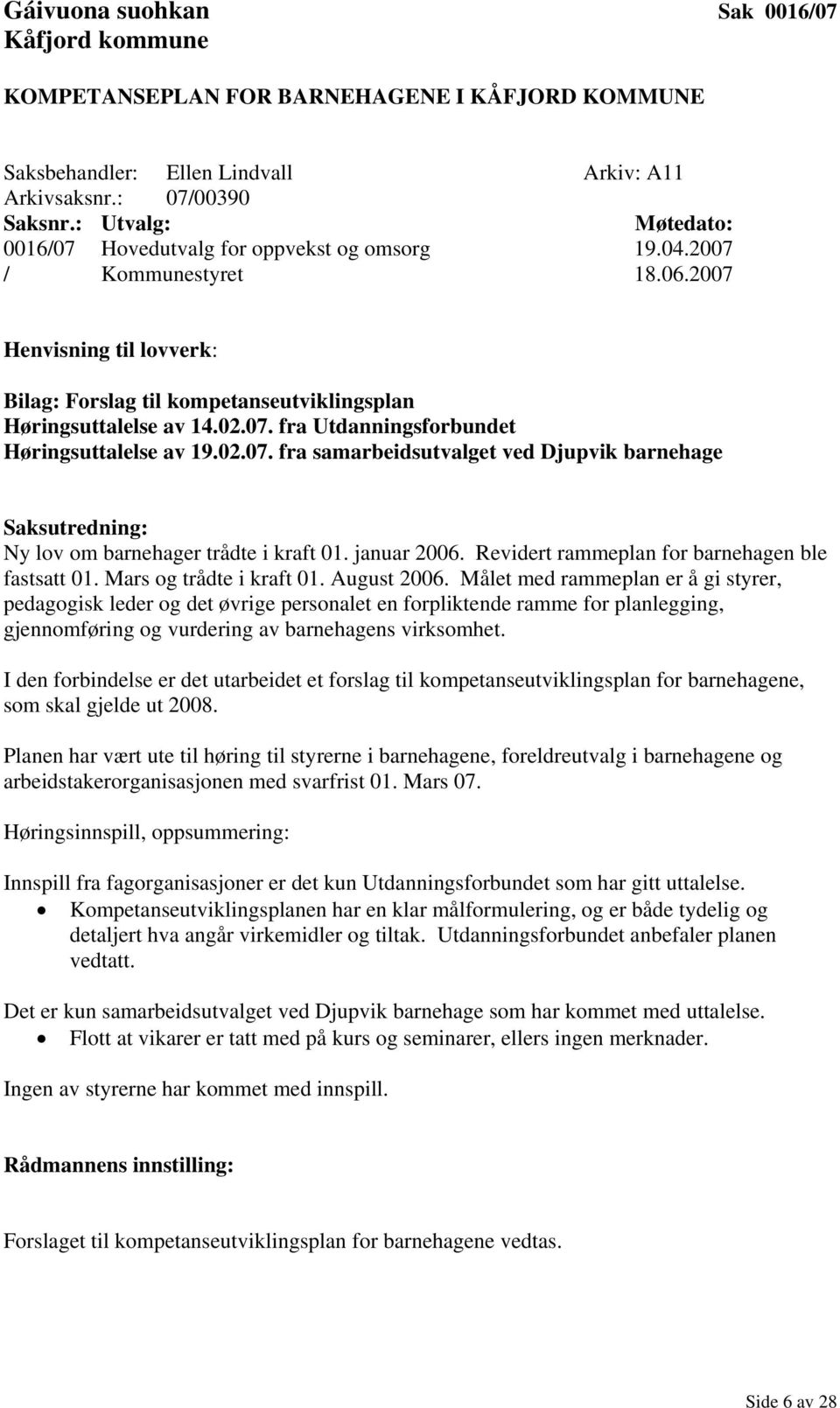 januar 2006. Revidert rammeplan for barnehagen ble fastsatt 01. Mars og trådte i kraft 01. August 2006.