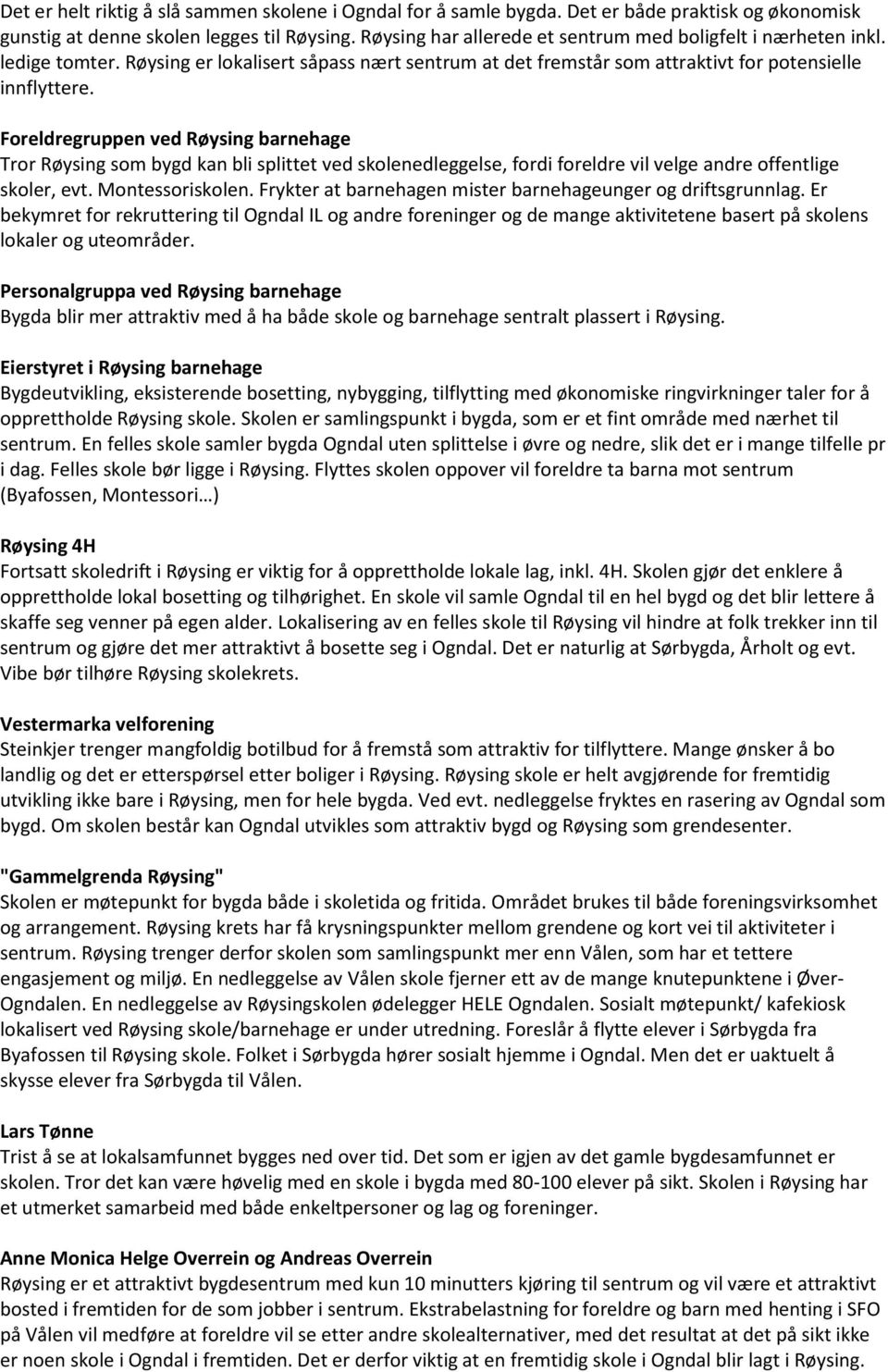 Foreldregruppen ved Røysing barnehage Tror Røysing som bygd kan bli splittet ved skolenedleggelse, fordi foreldre vil velge andre offentlige skoler, evt. Montessoriskolen.