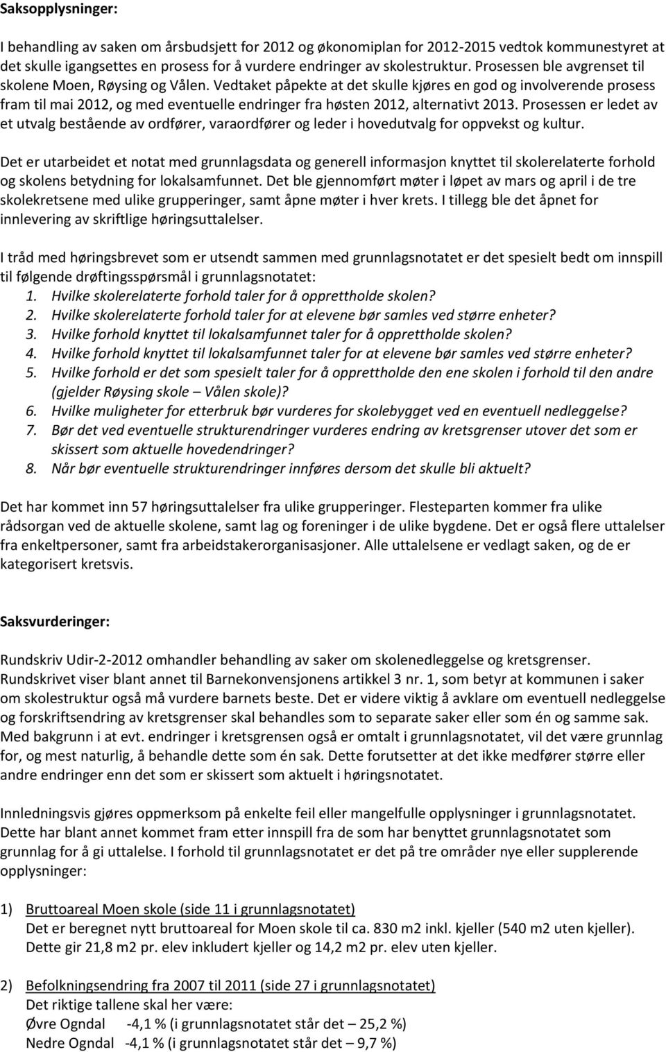 Vedtaket påpekte at det skulle kjøres en god og involverende prosess fram til mai 2012, og med eventuelle endringer fra høsten 2012, alternativt 2013.