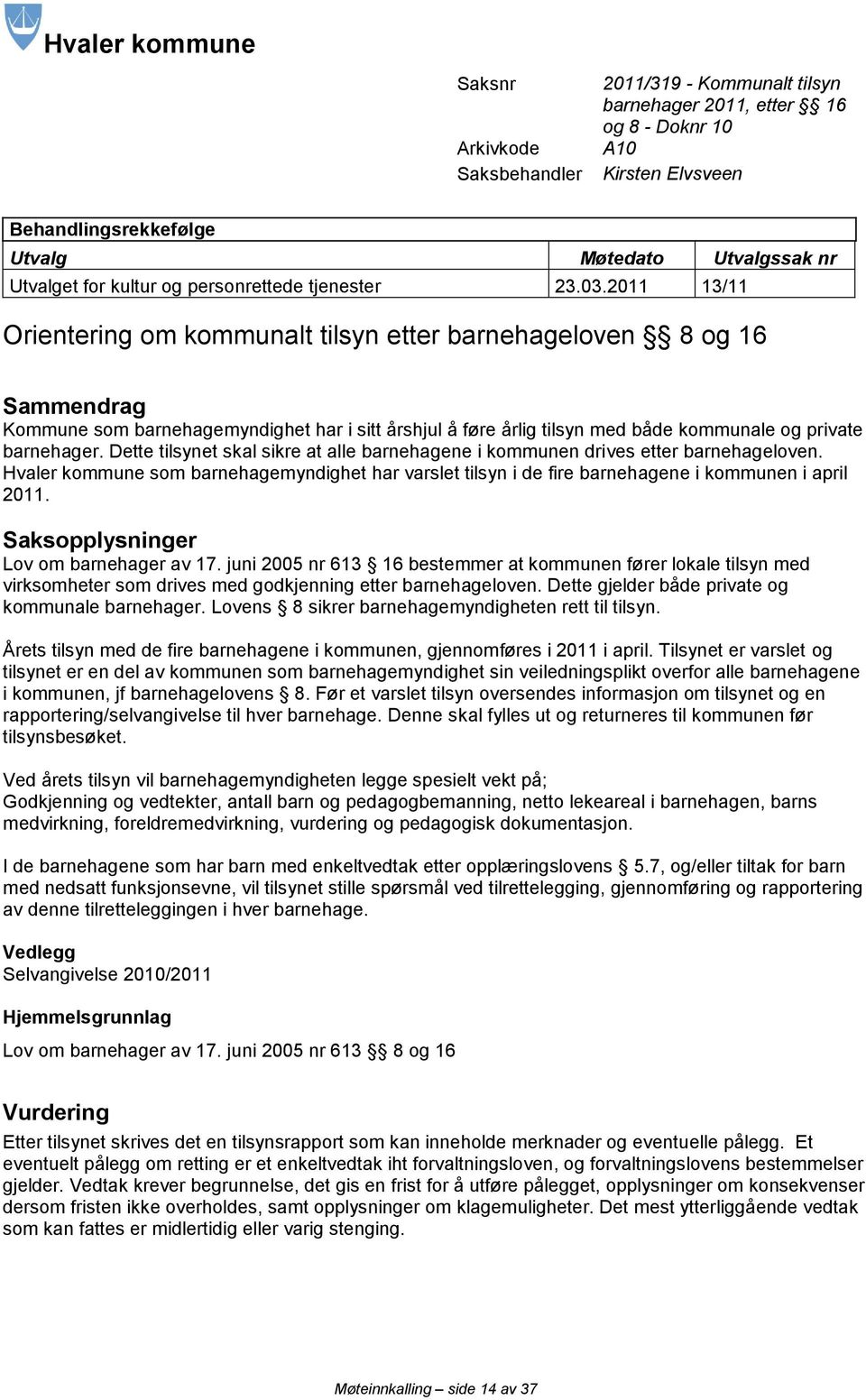 2011 13/11 Orientering om kommunalt tilsyn etter barnehageloven 8 og 16 Sammendrag Kommune som barnehagemyndighet har i sitt årshjul å føre årlig tilsyn med både kommunale og private barnehager.